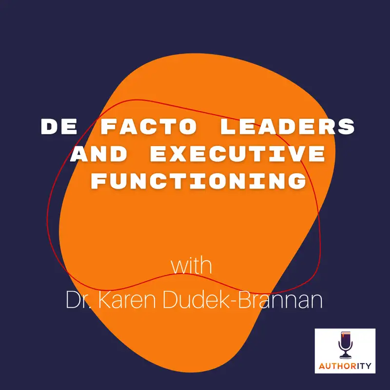 De Facto Leaders and Executive Functioning with Dr. Karen Dudek-Brannan The Authority Podcast 53