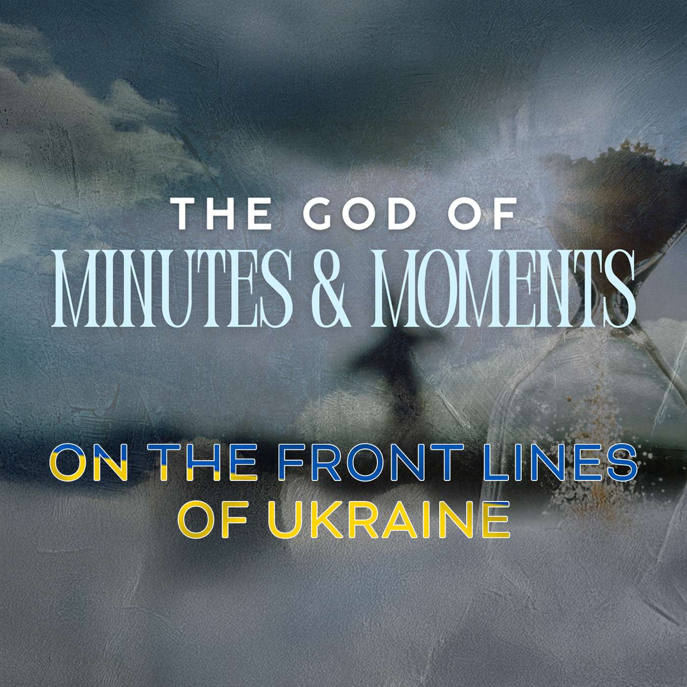 The God of Minutes & Moments: Faith on the Front Lines of Ukraine