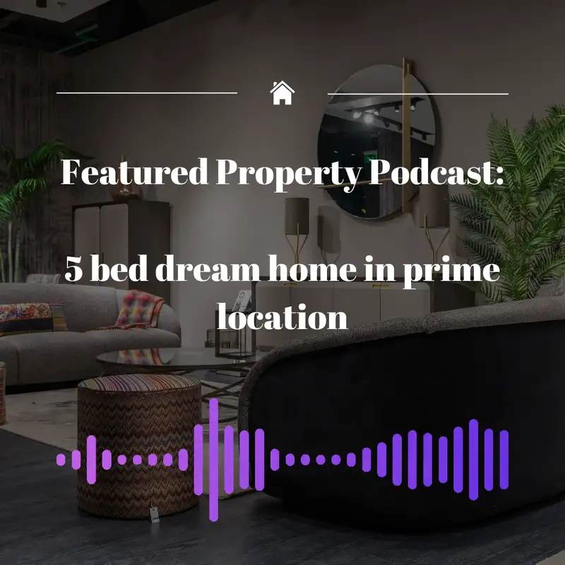 Featured Property Podcast: 5 Bed Dream Home in prime location