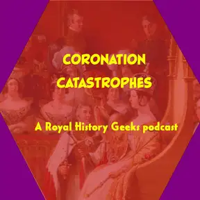 Coronation Catastrophes, a Royal History Geeks podcast