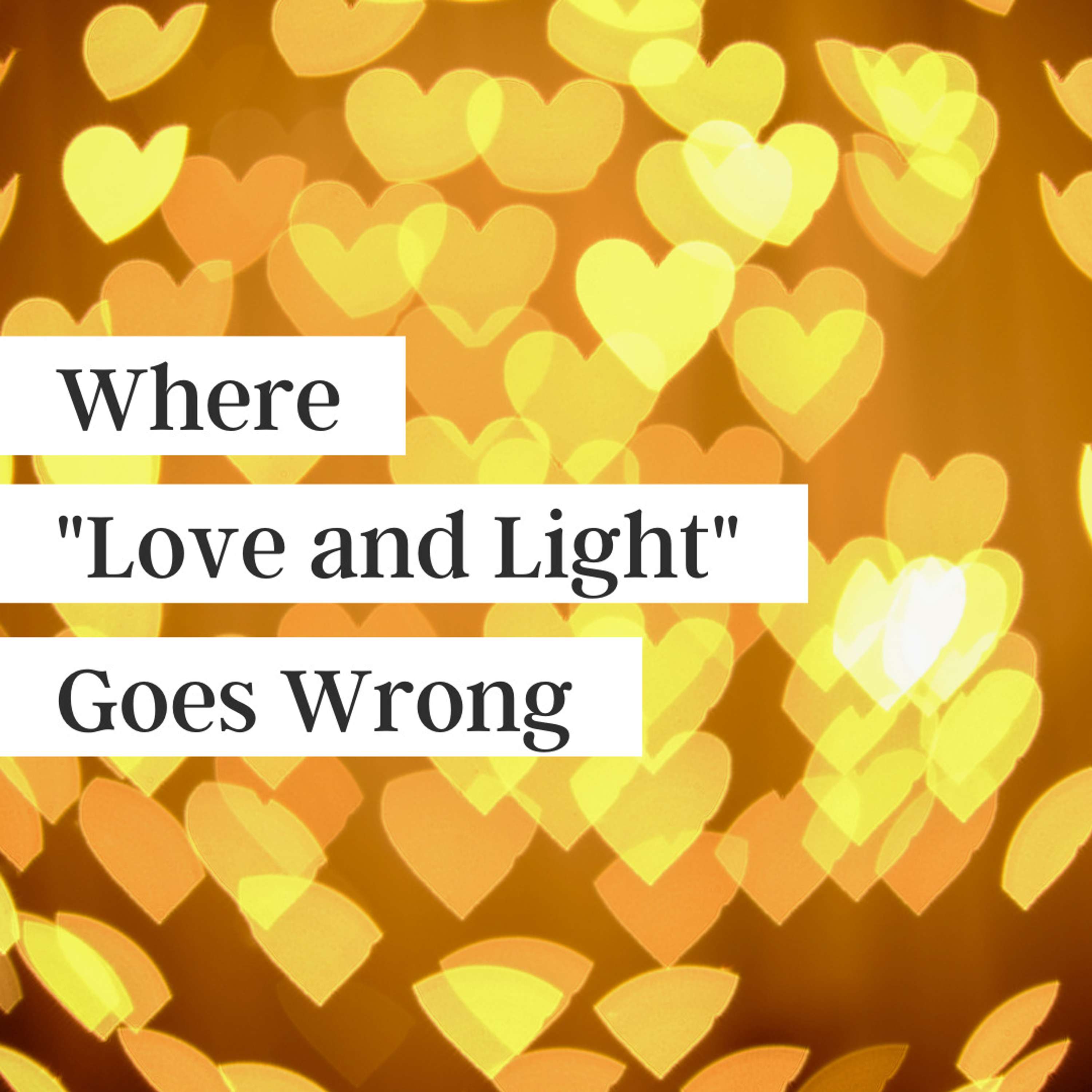 When ”Love and Light” Goes Wrong