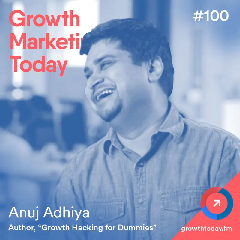 The Definitive Guide To Growth Hacking with Anuj Adhiya, Author of Growth Hacking for Dummies (GMT100)