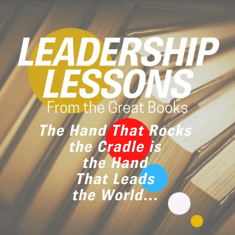 Leadership Lessons From The Great Books #60 - The Hand That Rocks the Cradle is the Hand That Leads the World...
