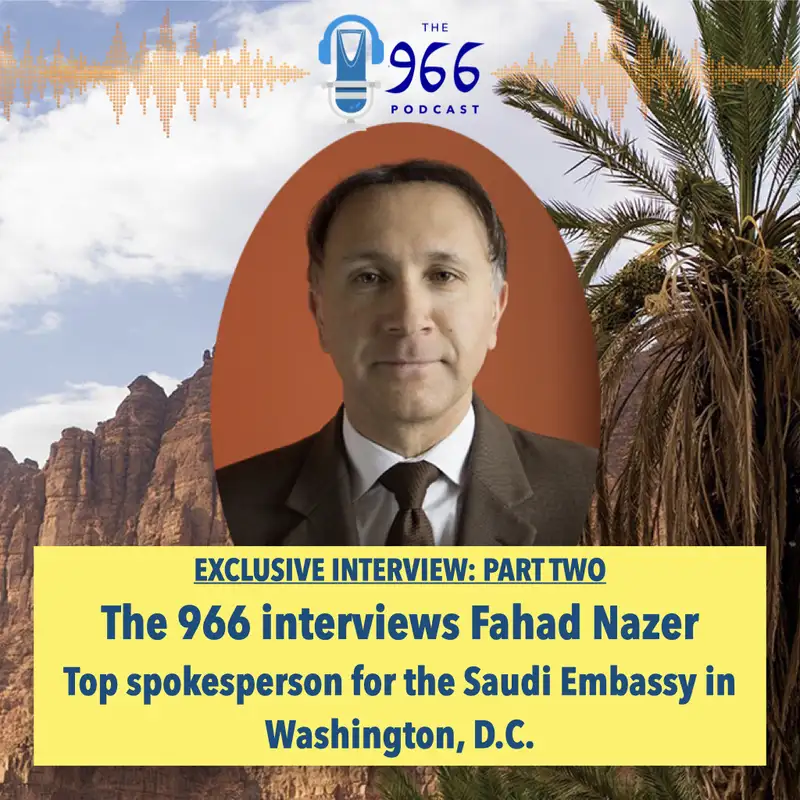 Part 2 - The 966 Exclusive Interview with Fahad Nazer, Spokesperson for the Saudi Embassy in Washington, D.C.