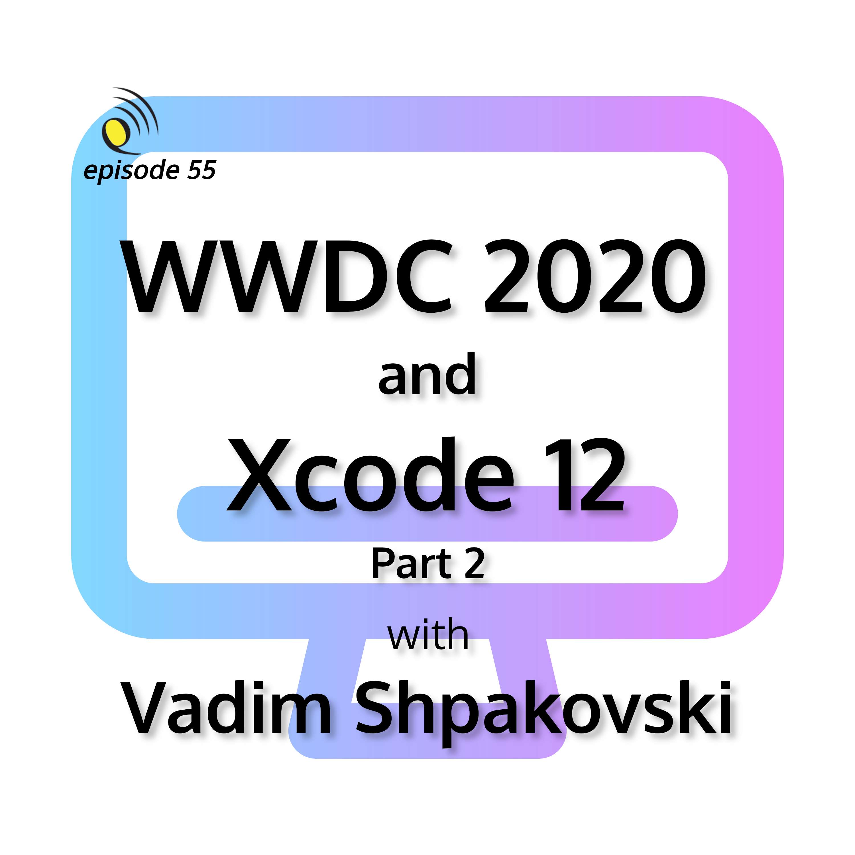 WWDC 2020 and Xcode 12 with Vadim Shpakovski - Part 2 - podcast episode cover