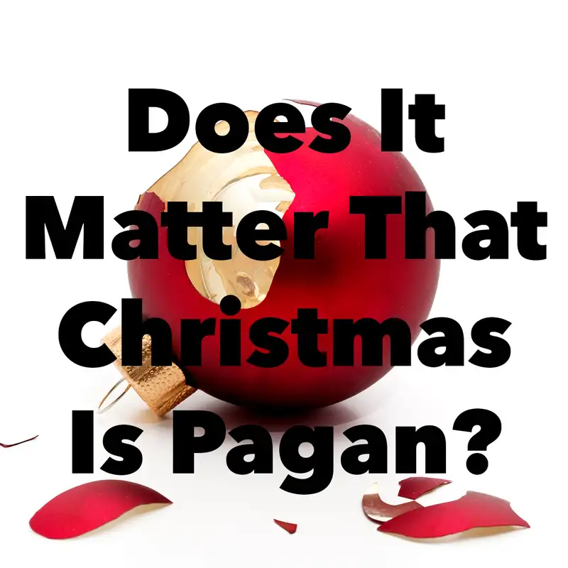 Episode 194: Does It Matter That Christmas Is Pagan?