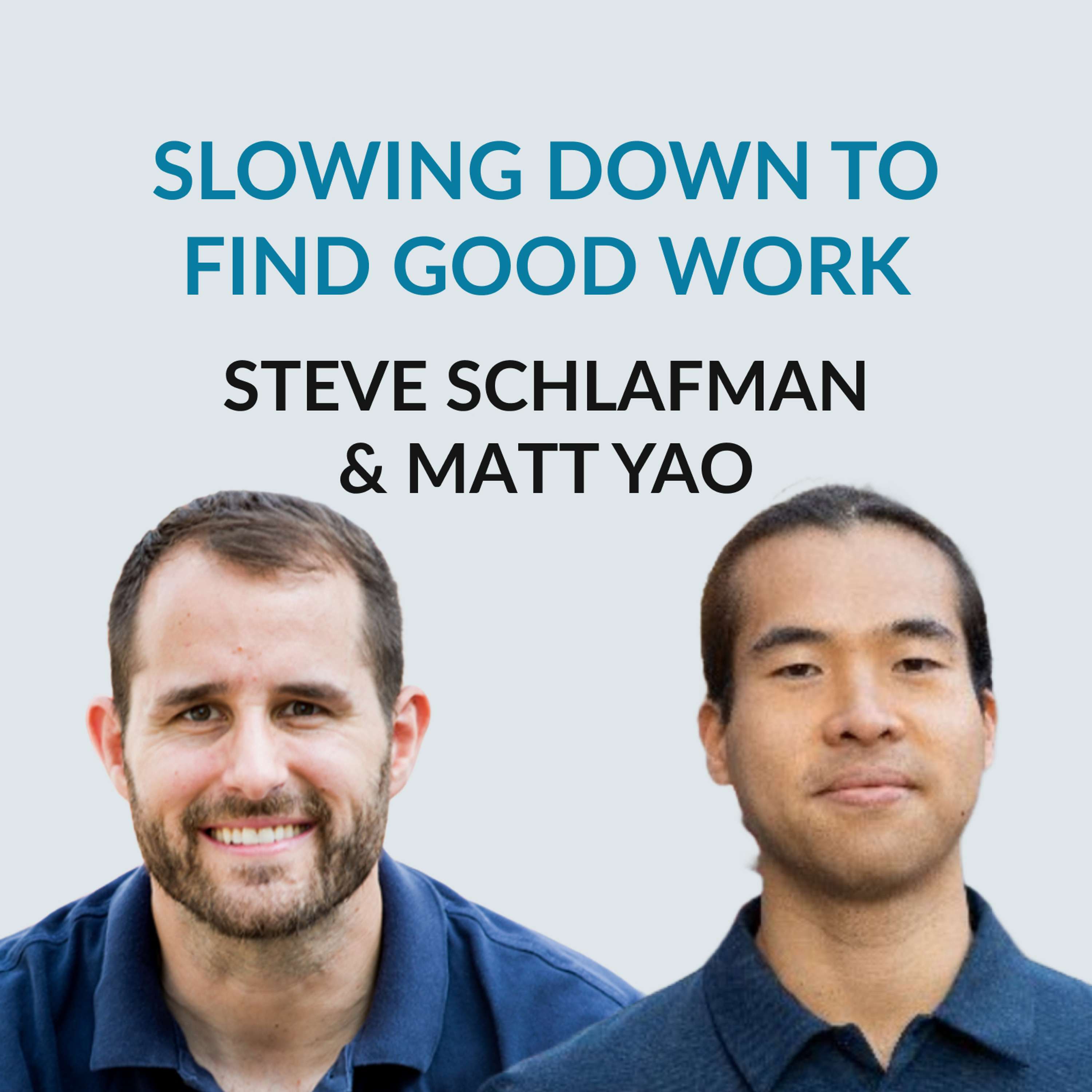 #170 Apprenticeships, Sabbaticals & "Good Work" — Steve Schlafman & Matt Yao on slowing down, deprogramming, unlearning, learning from others, deciding to quit, going on a sabbatical, not being jealous anymore, competitiveness and enoughness, finding good work, ambition, the apprenticeship, Downshift, decelerator, marriage, family and reframing money  - podcast episode cover