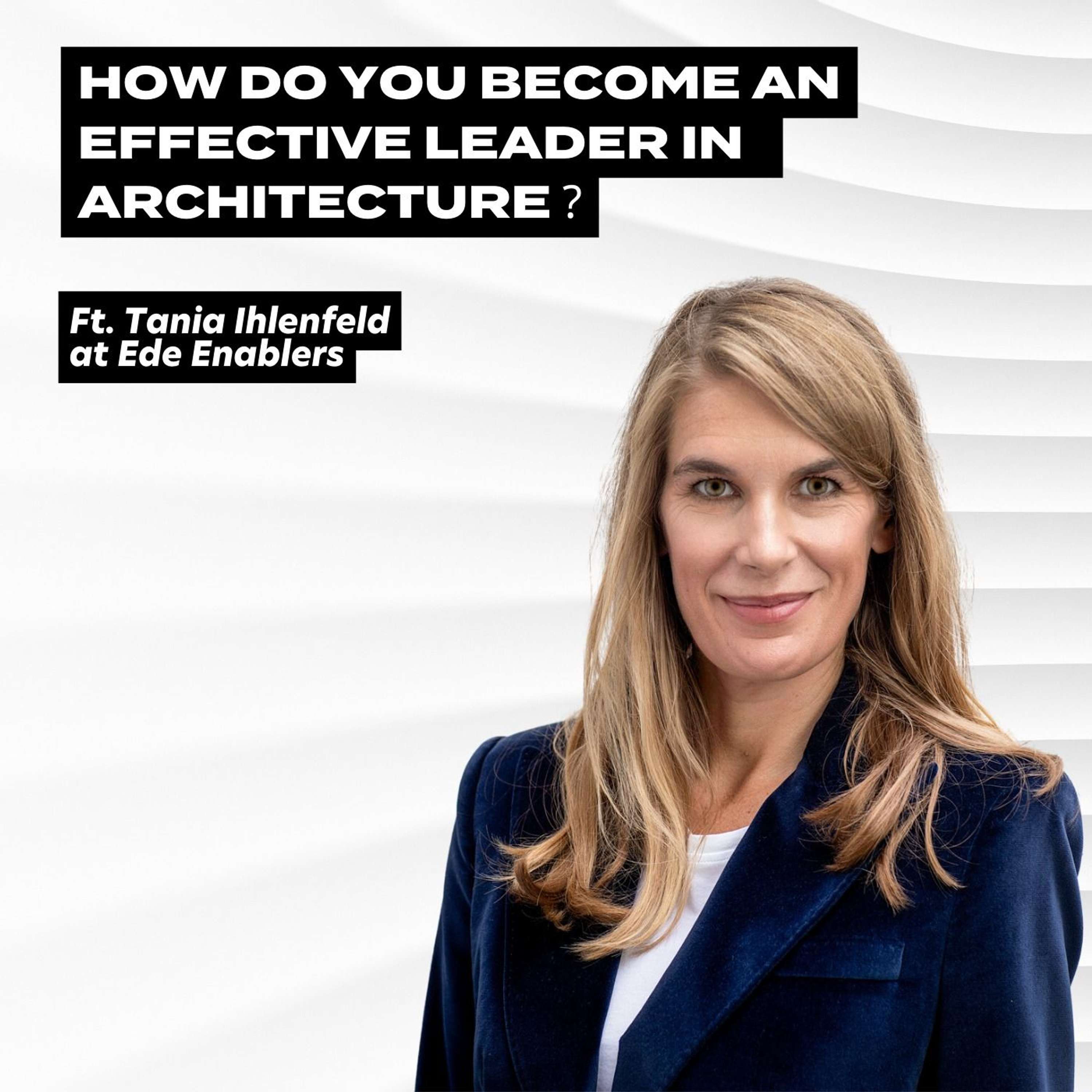 How do you become an effective leader in Architecture? Ft. Tania Ihlenfeld at Ede Enablers