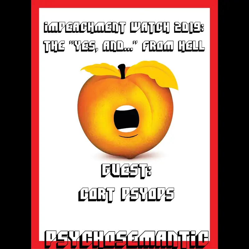 The Psychosemantic Podcast EP 64: The “Yes, and…” from Hell. (Impeachment Watch 2019)