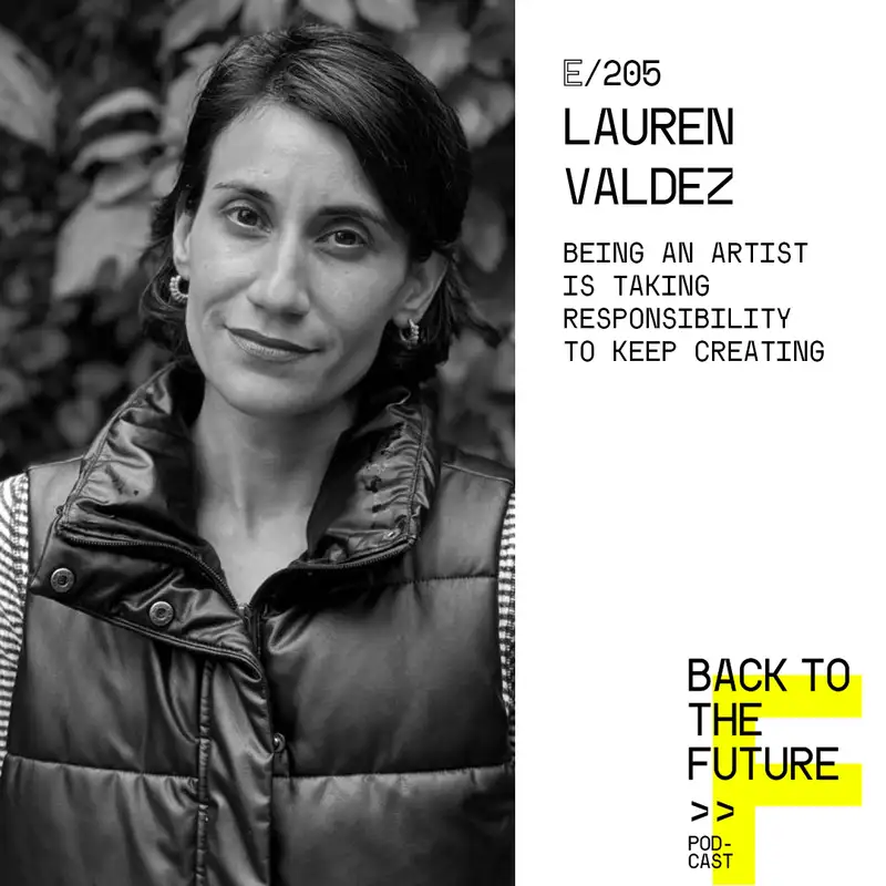 #205 Lauren Valdez - Being an artist is taking responsibility to keep creating