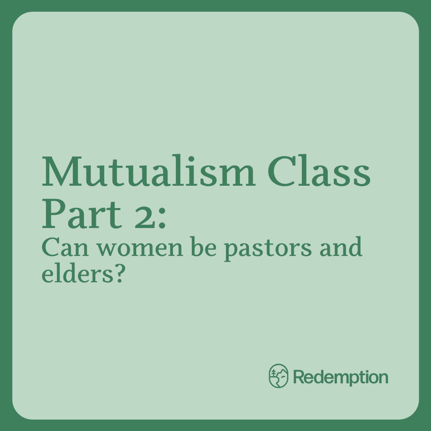 Mutualism Class Part 2: Can women be pastors and elders?