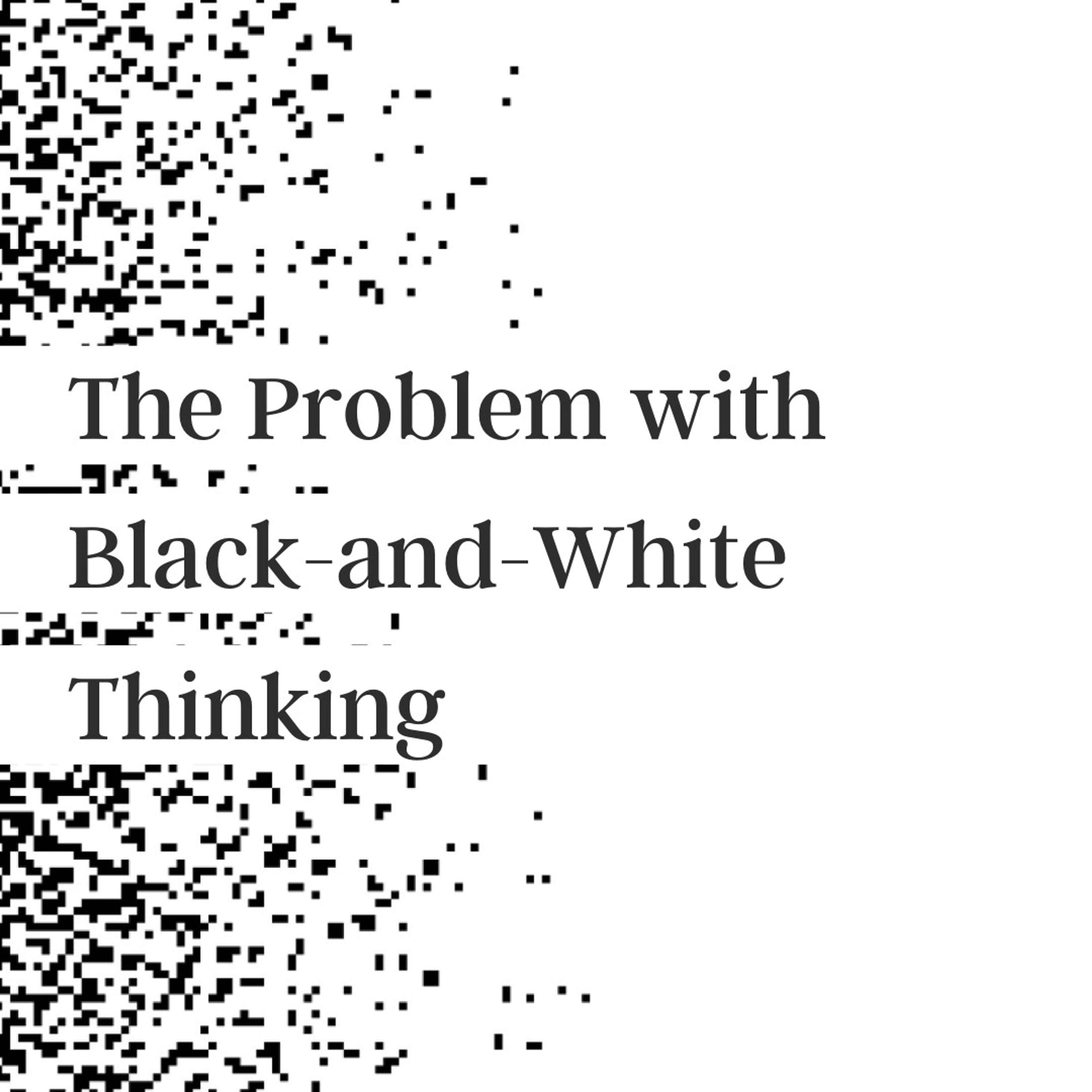 30. The Problem with Black-and-White Thinking