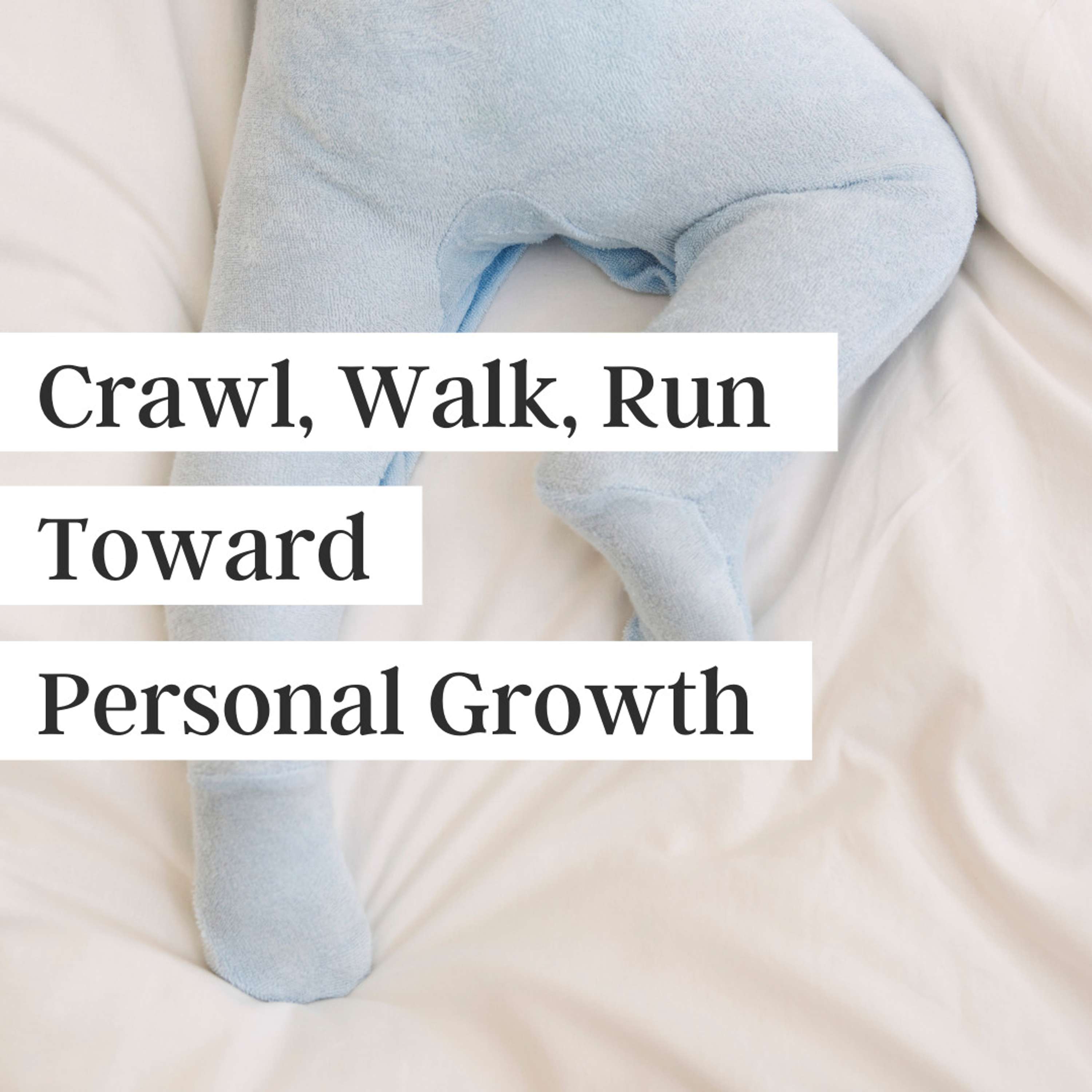 Crawl, Walk, Run Toward Personal Growth
