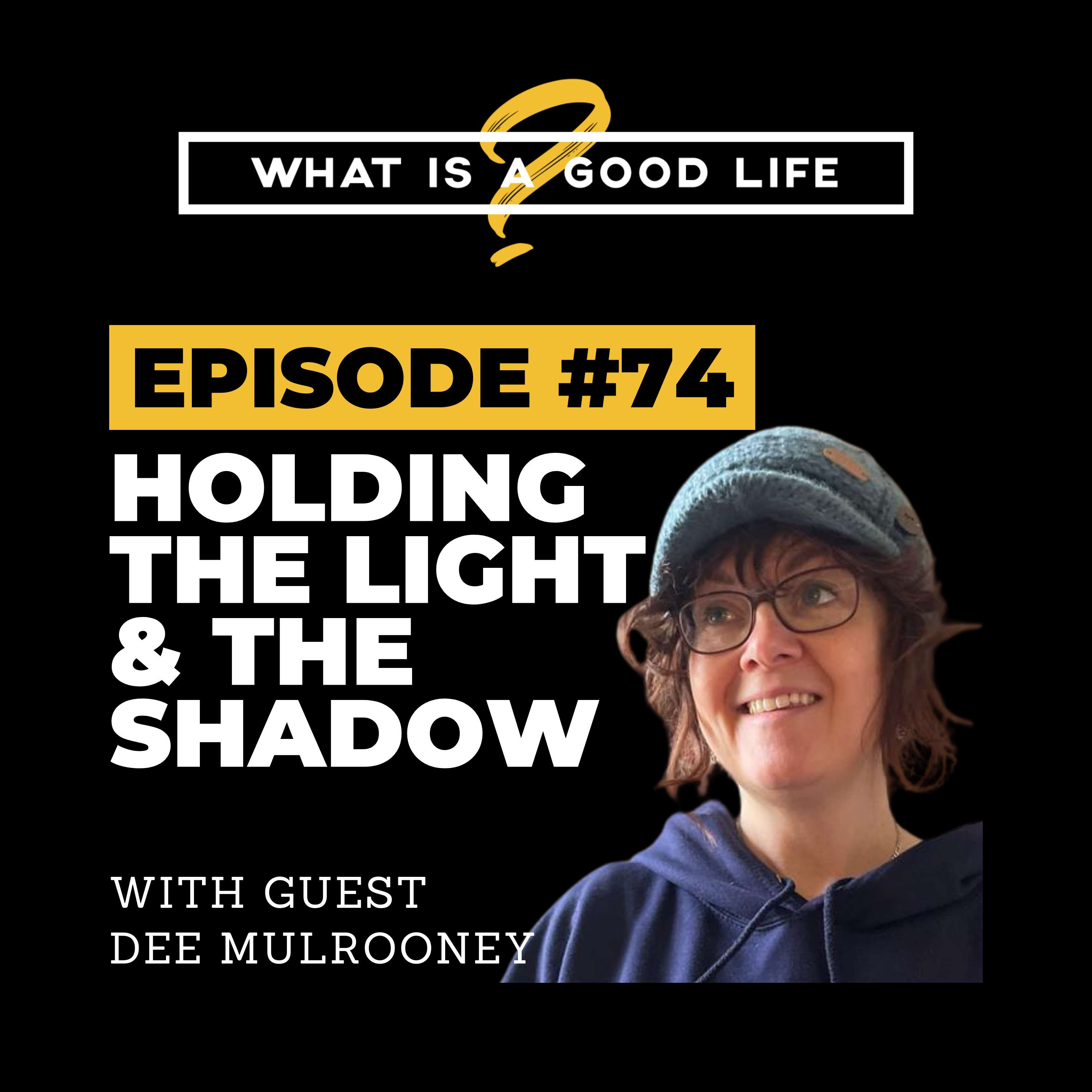 What is a Good Life? #74 - Holding The Light & The Shadow with Dee Mulrooney