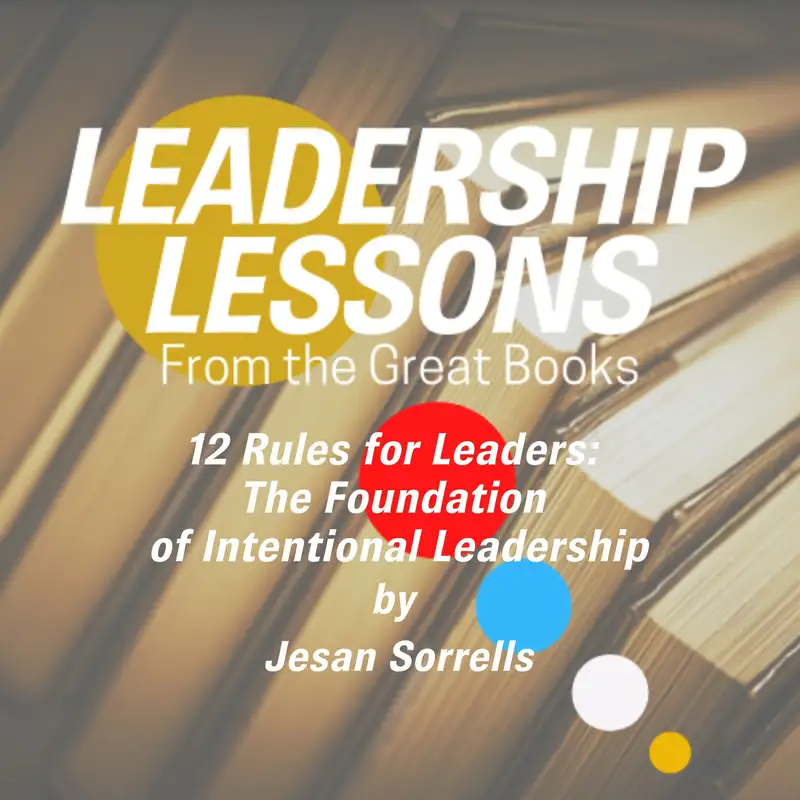 Leadership Lessons From The Great Books #25 - 12 Rules for Leaders: The Foundation of Intentional Leadership by Jesan Sorrells and Bradley Matican