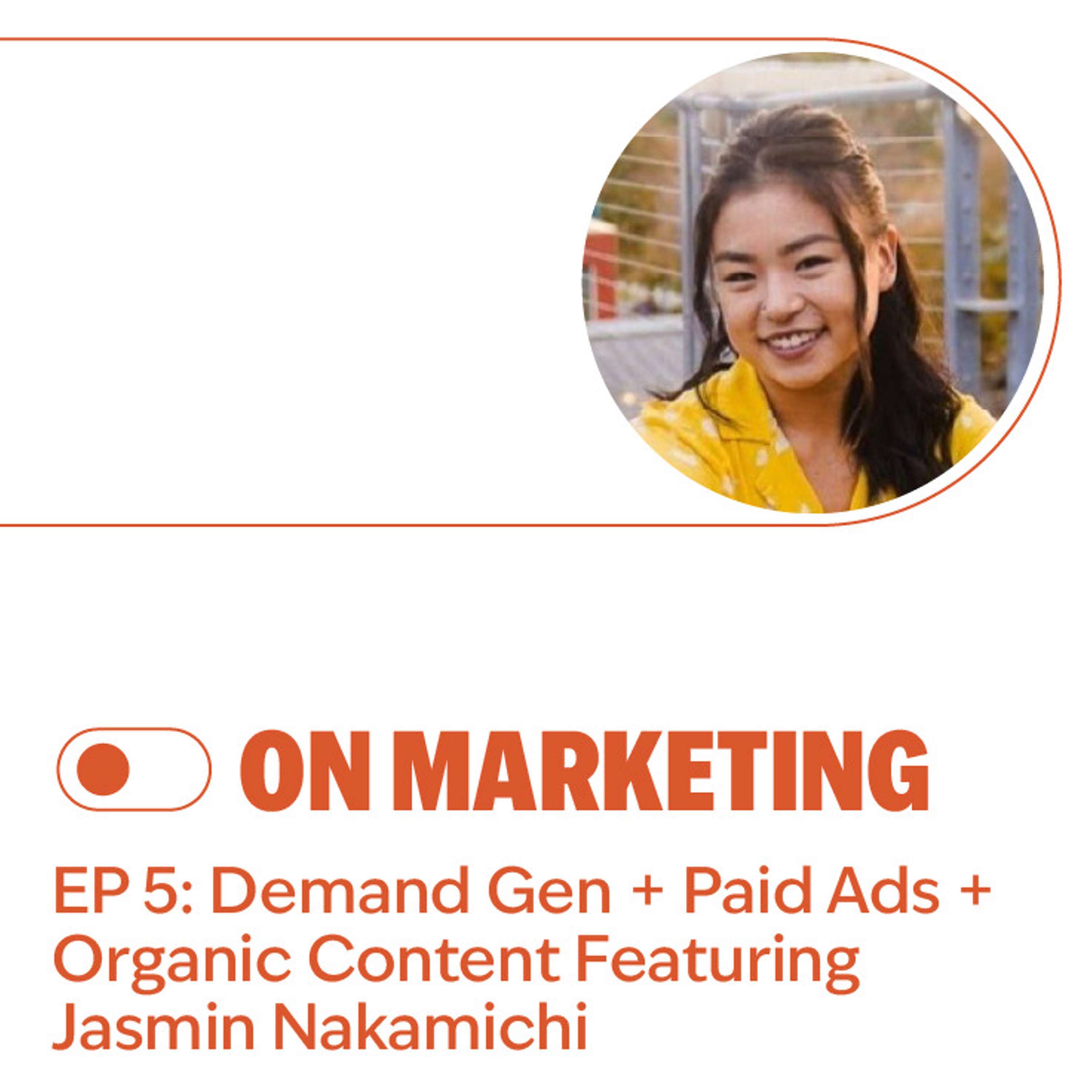 S2E5: Demand Gen + Paid Ads + Organic Content Featuring Jasmin Nakamichi