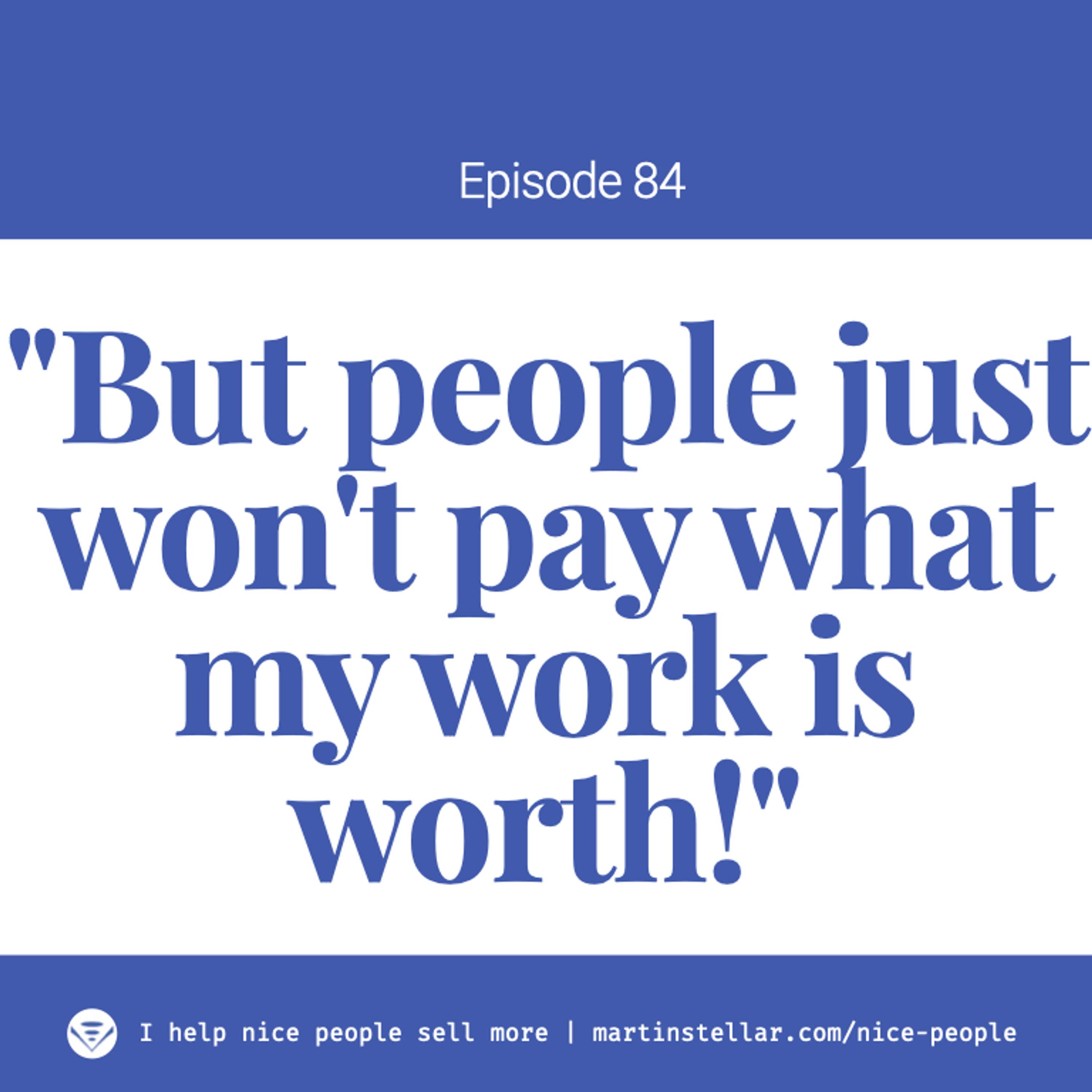 Ep 84: "But Martin, people just won't pay what my work is worth!"