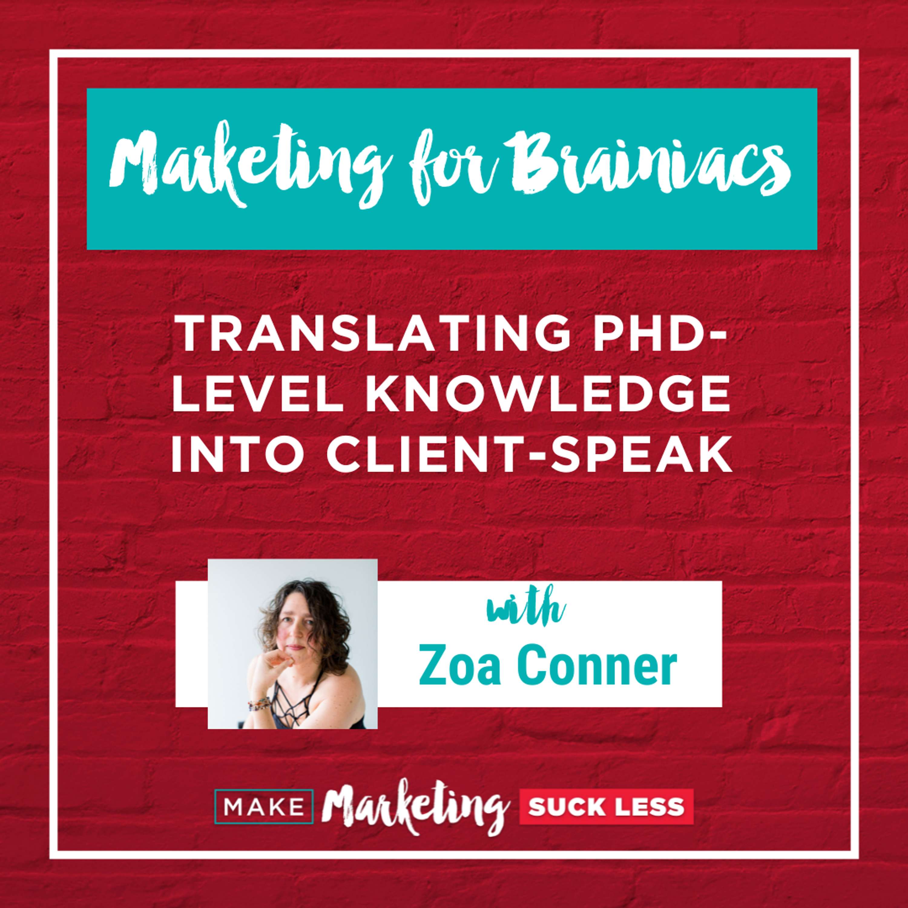 Marketing for Brainiacs: Translating Phd-Level Knowledge Into Client-Speak with Zoa Conner