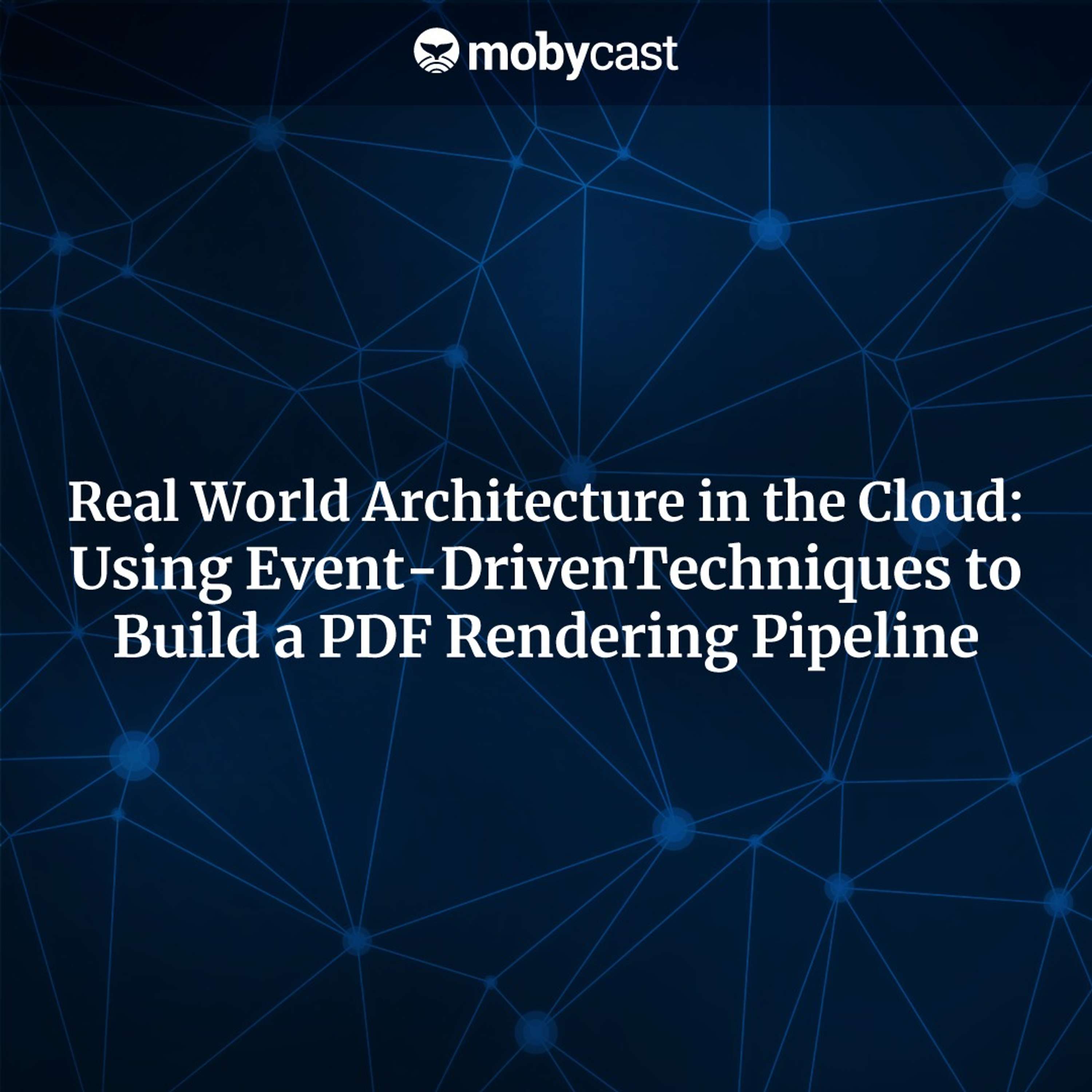 Real World Architecture in the Cloud Using Event-Driven Techniques to Build a PDF Rendering Pipeline