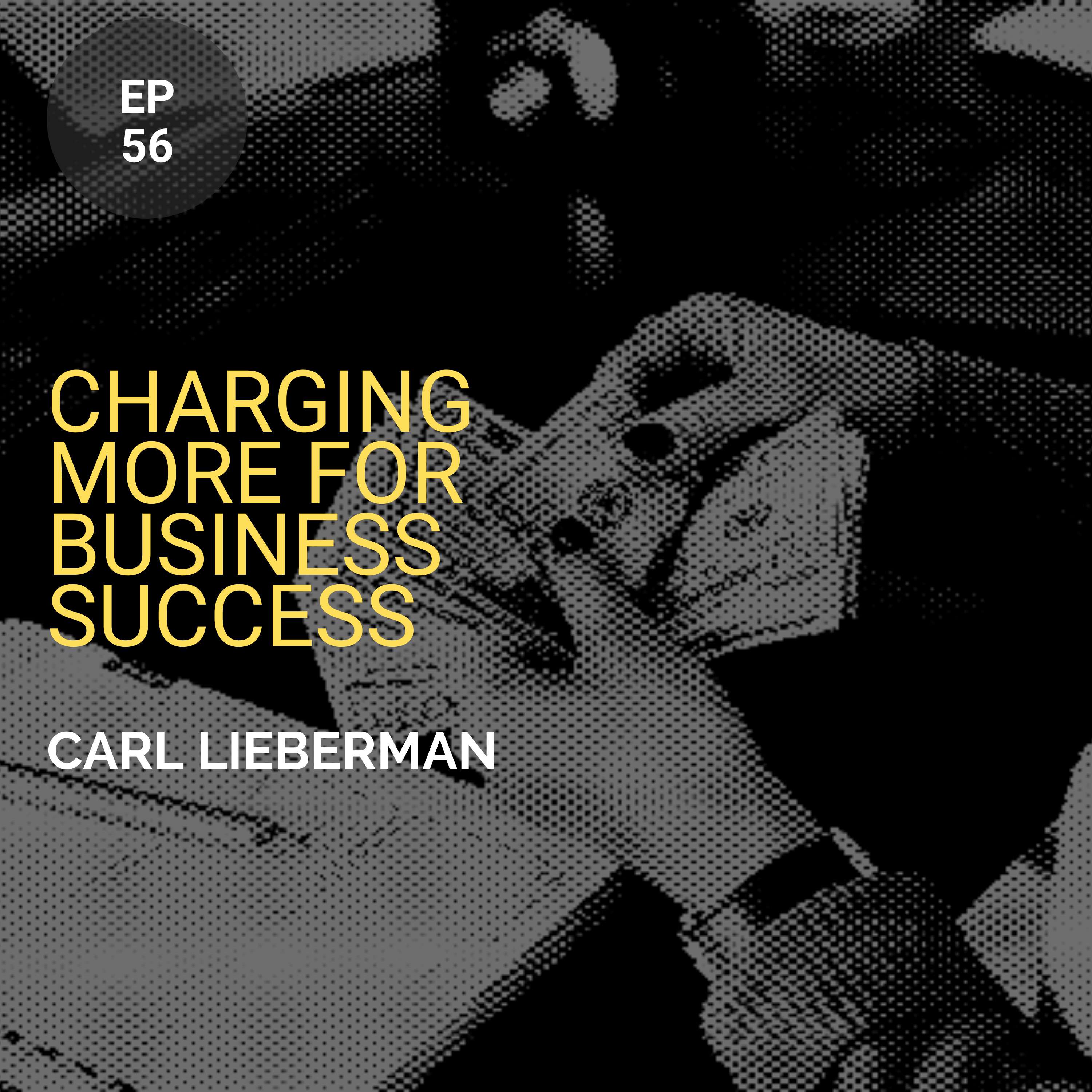 Charging More for Business Success w/ Carl Lieberman