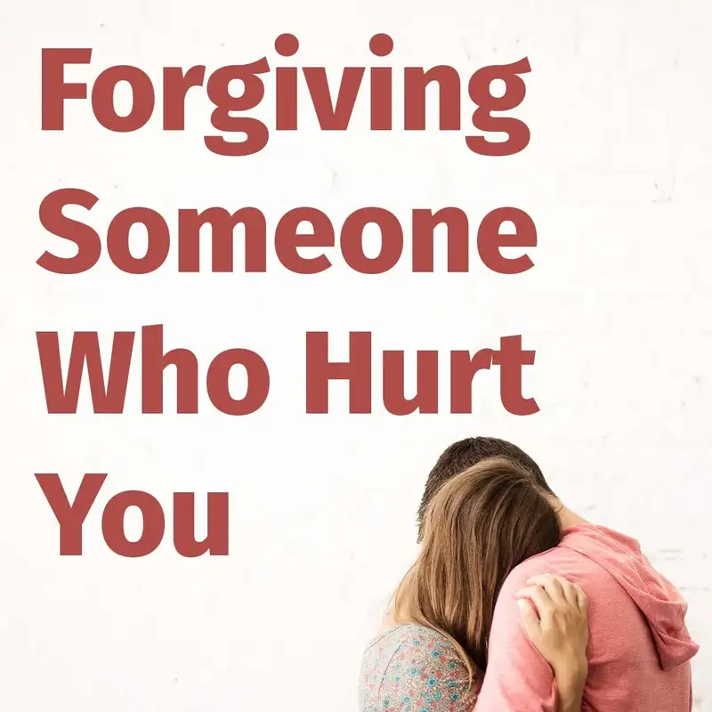 Episode 133: Forgiving Someone Who Hurt You
