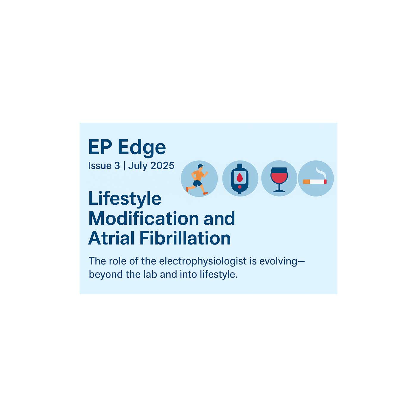 Lifestyle Modification and Atrial Fibrillation: Redefining the role of the Electrophysiologist: EP Edge Newsletter July 2025 Lifestyle Modification and Atrial Fibrillation: Redefining the role of the Electrophysiologist: EP Edge Newsletter July 2025