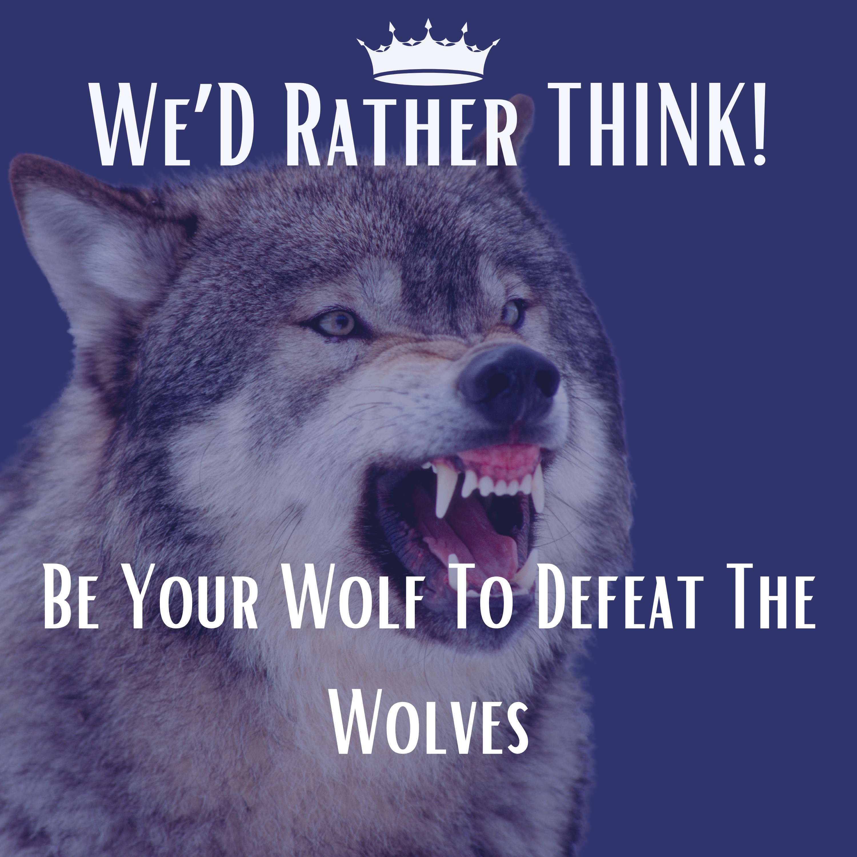 Be Your Wolf To Defeat The Wolves | We'd Rather THINK!