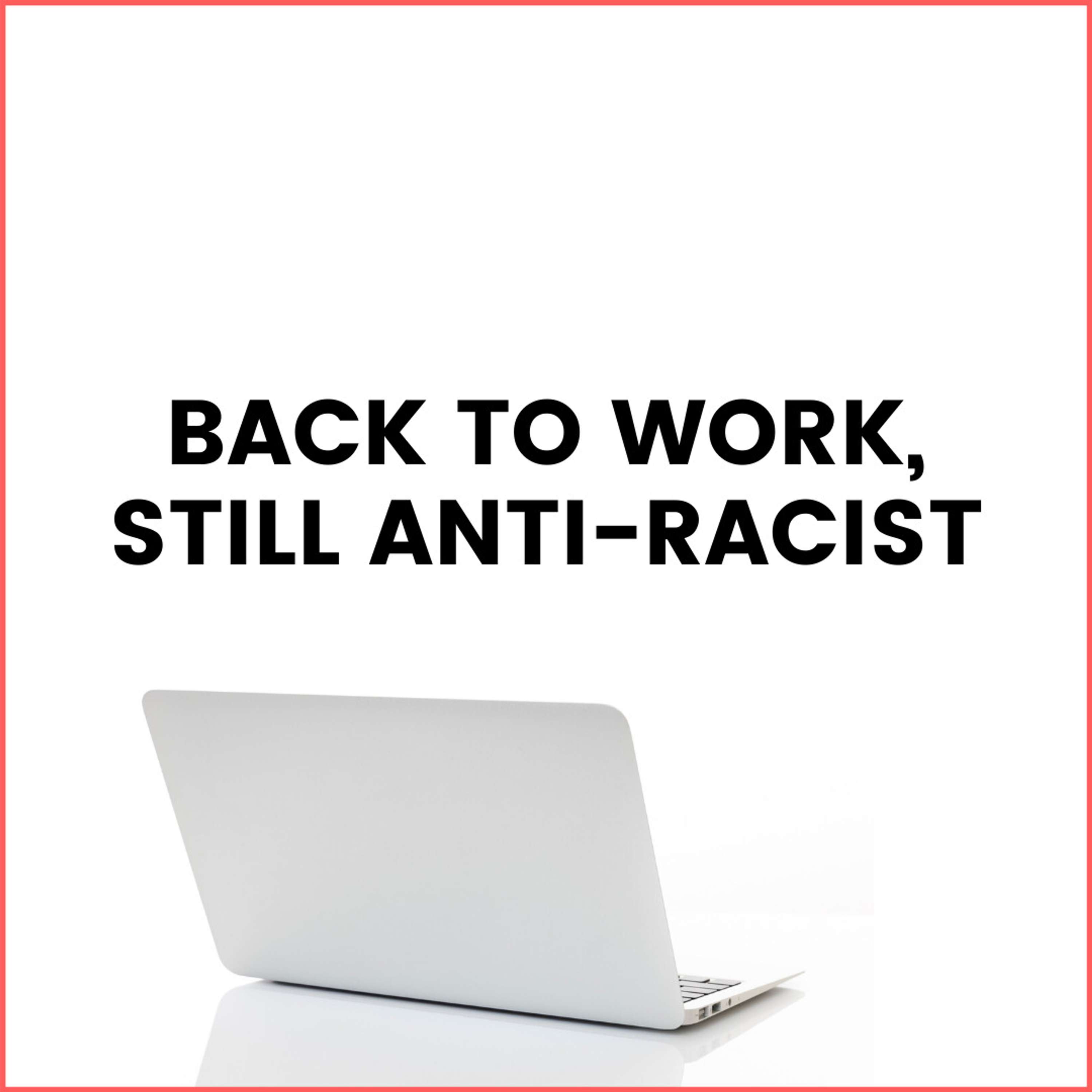 36. Back at Work (& Still Anti-Racist)