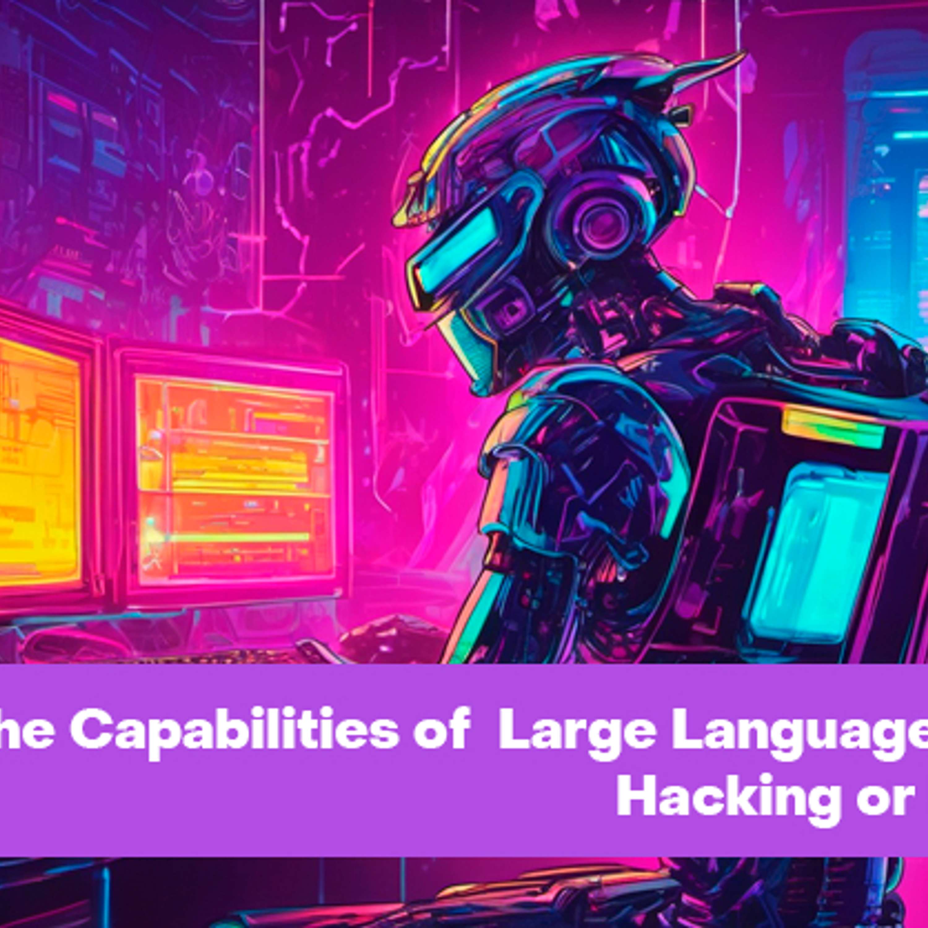 cover of episode The Capabilities of Large Language Models: Hacking or Helping?