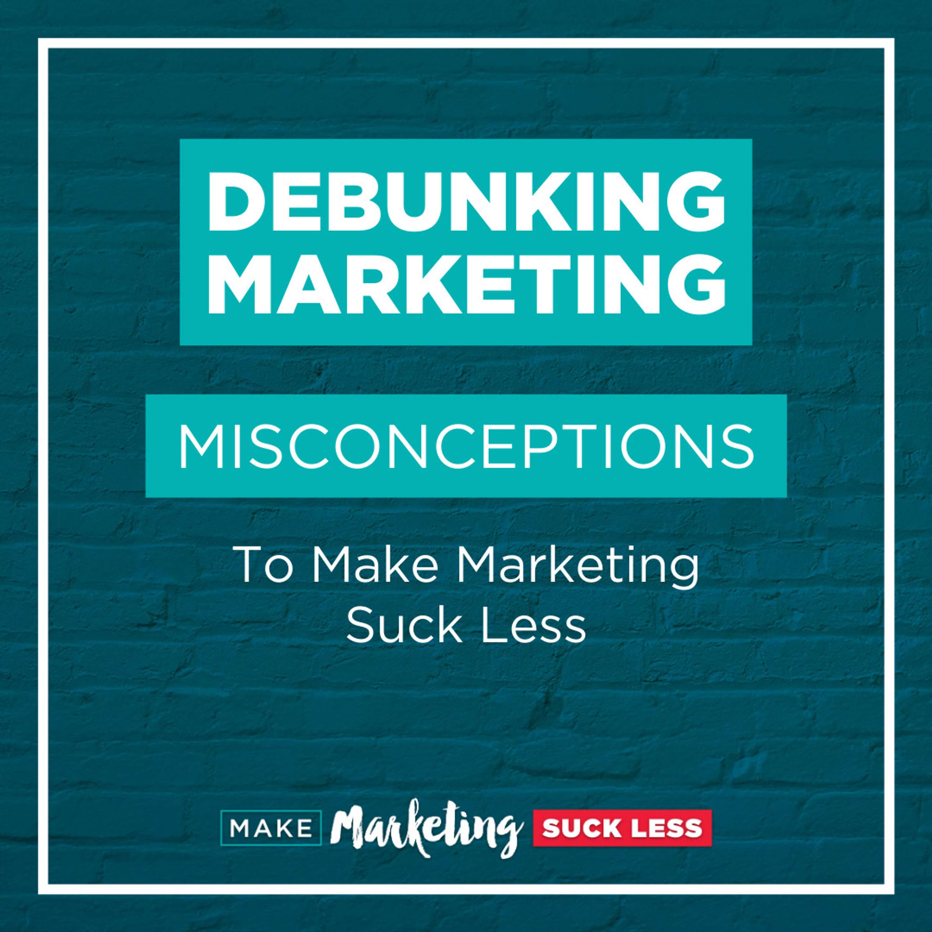 Debunking Marketing Misconceptions To Make Marketing Suck Less