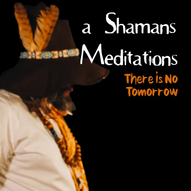 a Shamans Meditations: There is no Tomorrow (Side B)