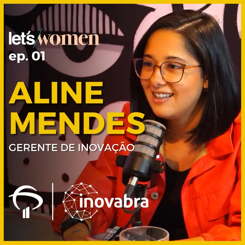 Aline Mendes - Gerente de Inovação @ Inovabra - Let's Women Podcast #001