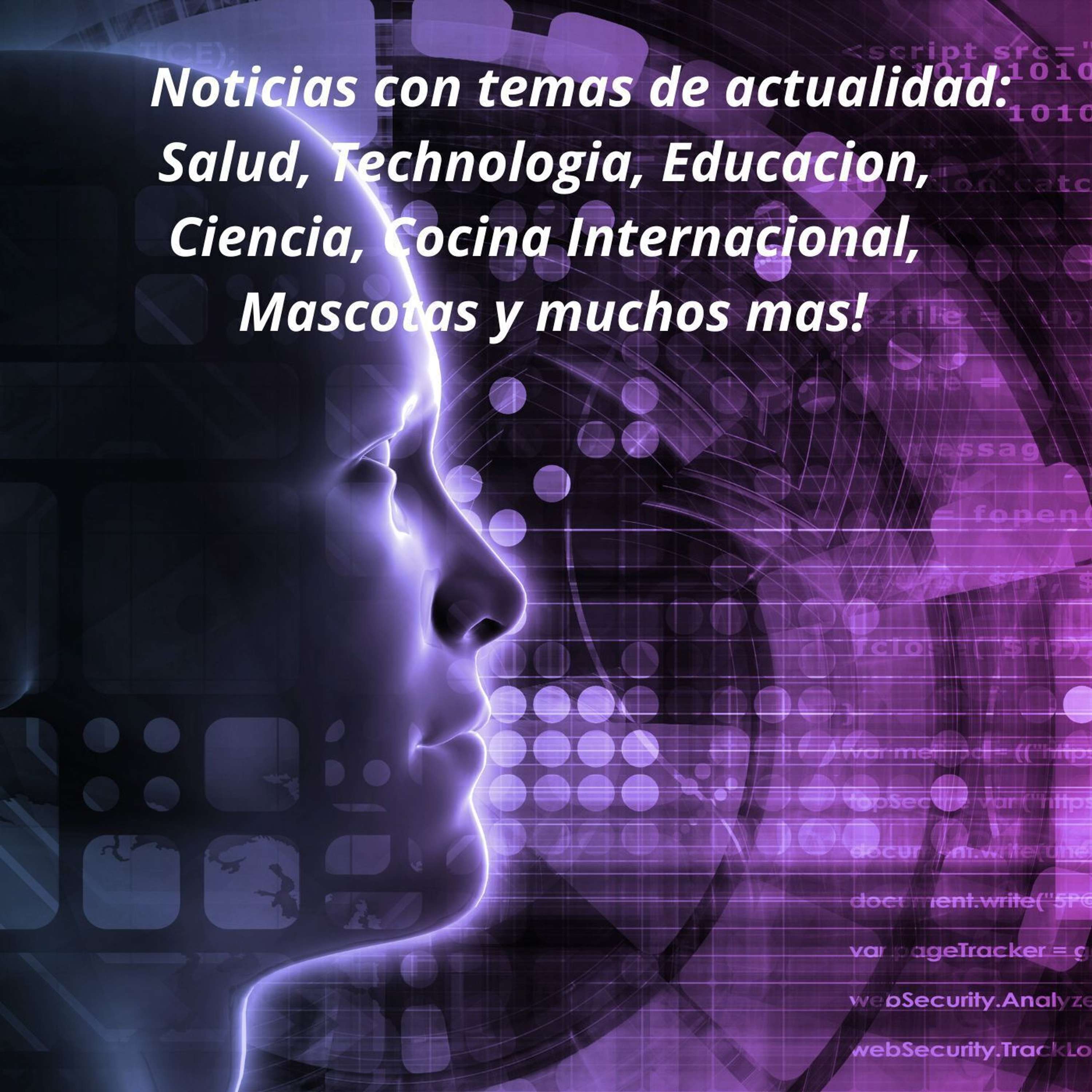 Noticias con temas de actualidad: Salud, Technologia, Educacion, Ciencia, Cocina Internacional, Mascotas y muchos mas!