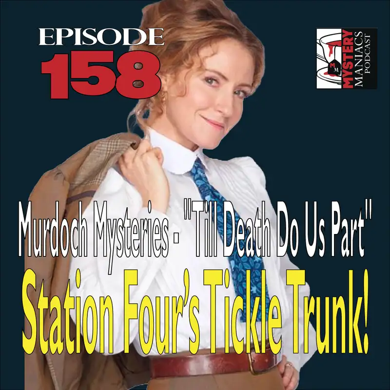 Episode 158 - Mystery Maniacs - Murdoch Mysteries - "Till Death Do Us Part" - Station Four’s Tickle Trunk!