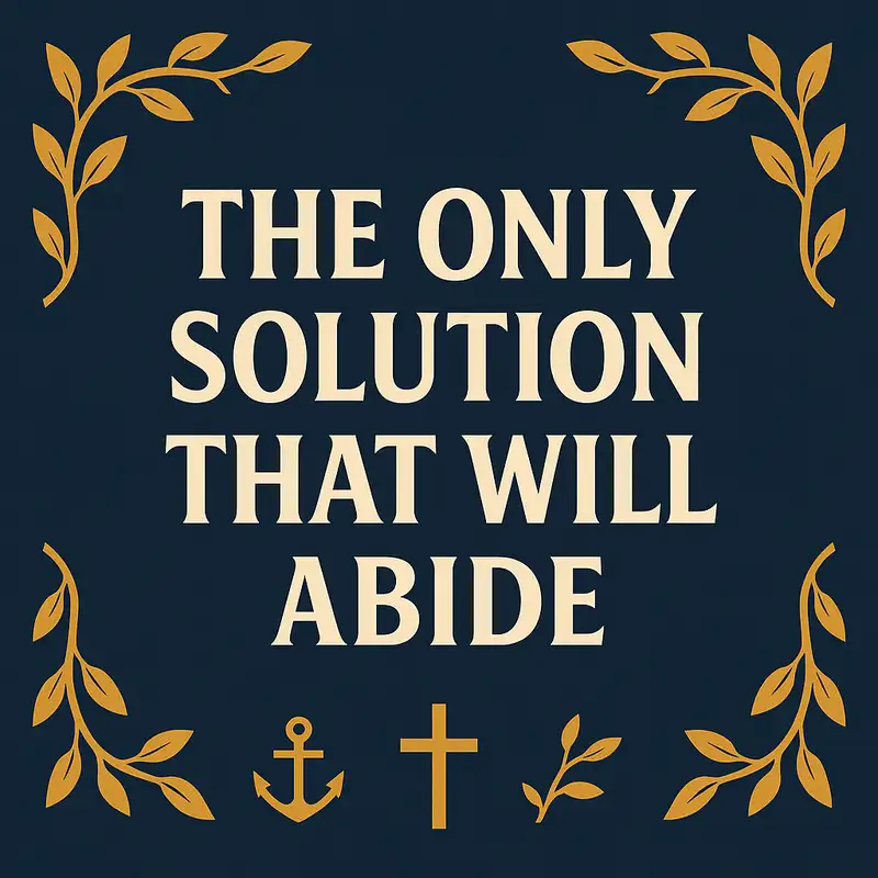 The Only Solution That Will Abide (From our 9-14-25 worship)