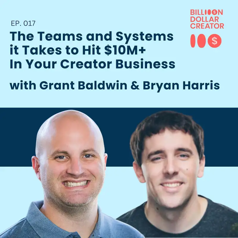 017: The Teams and Systems it Takes to Hit $10M+ In Your Creator Business with Grant Baldwin & Bryan Harris