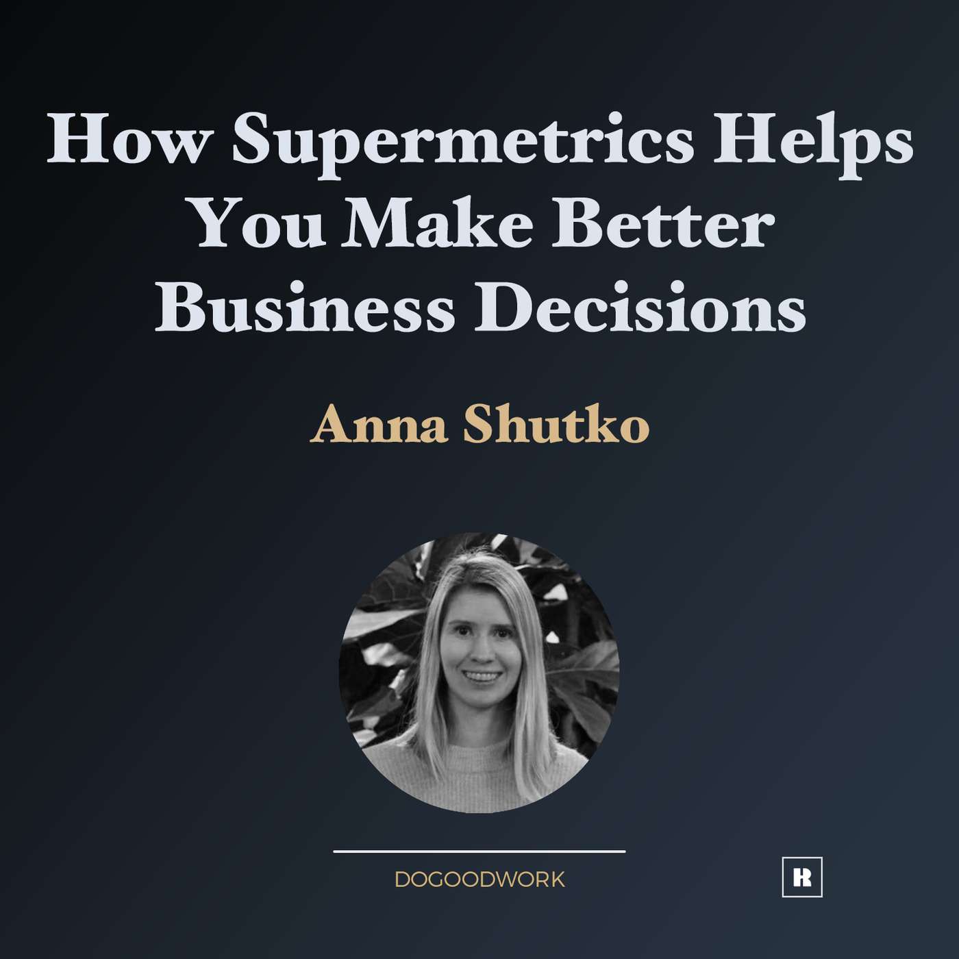 How Supermetrics Helps You Make Better Business Decisions with Anna Shutko