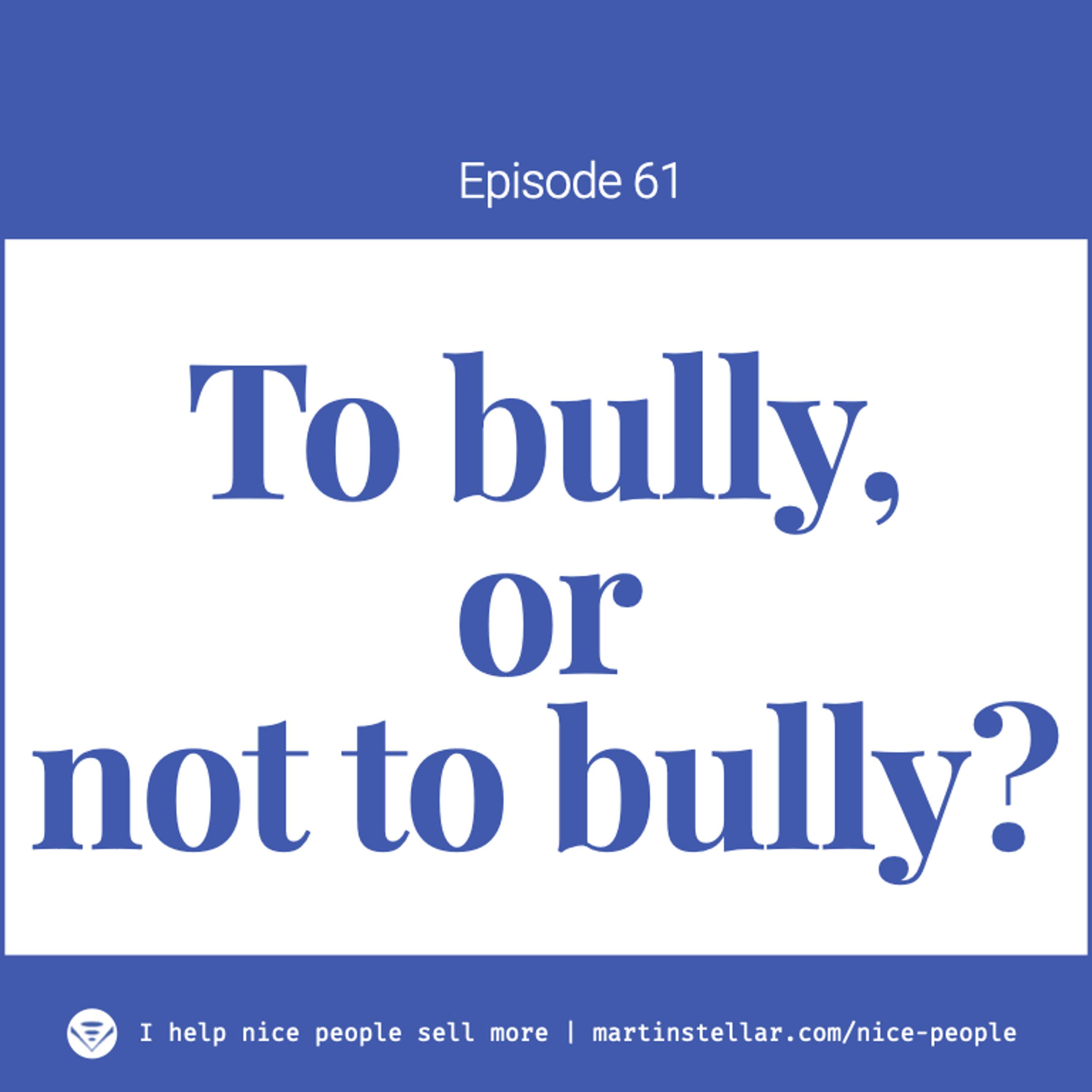 Ep 61: To bully, or not to bully?