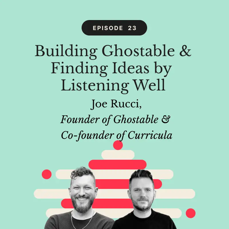 Building Ghostable & Finding Ideas by Listening Well | Joe Rucci, Founder of Ghostable & Co-founder of Curricula
