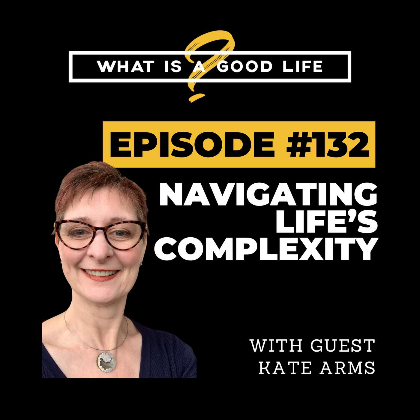 What is a Good Life? #132 - Navigating Life's Complexity with Kate Arms