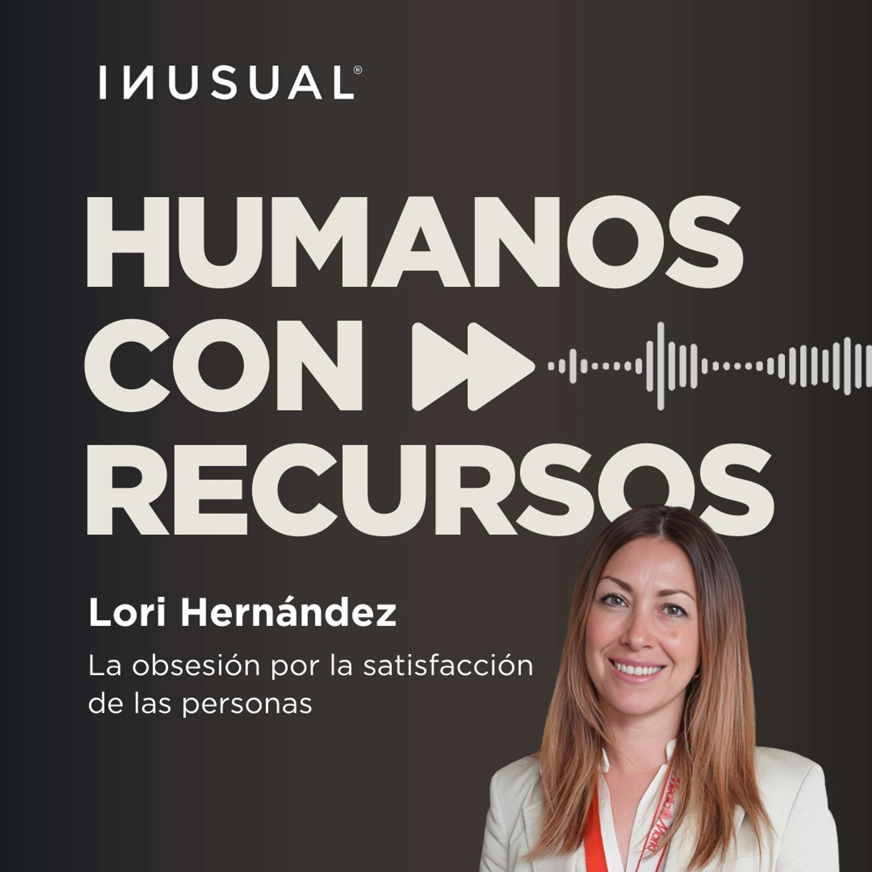 La obsesión por la satisfacción de las personas, con Lori Hernández