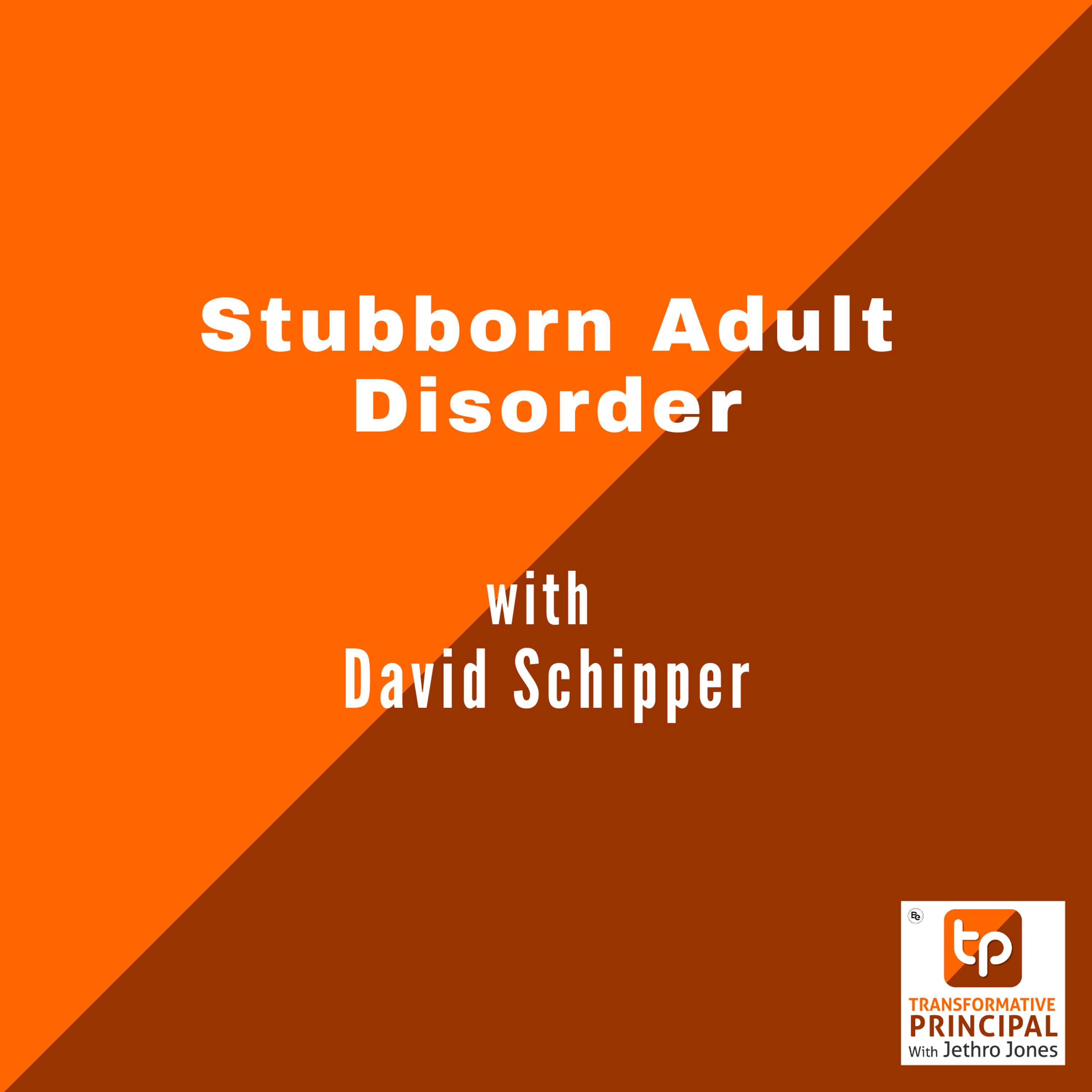 Stubborn Adult Disorder with David Schipper Transformative Principal 634