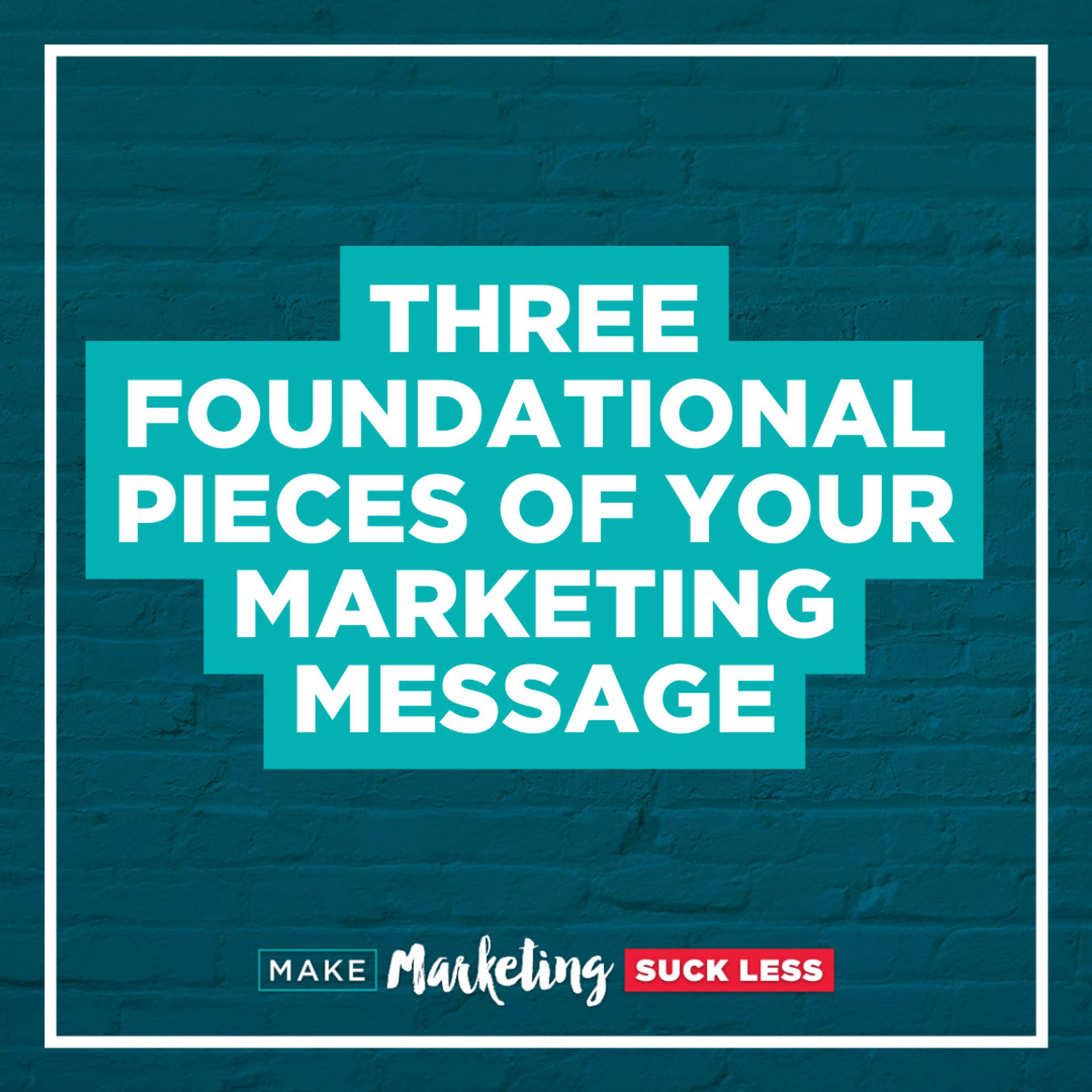3 Foundational Pieces of Your Marketing Message