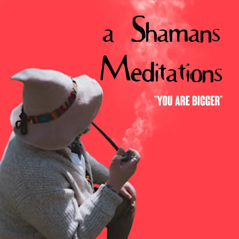 A Shamans Meditations: You Are Bigger (Side A)