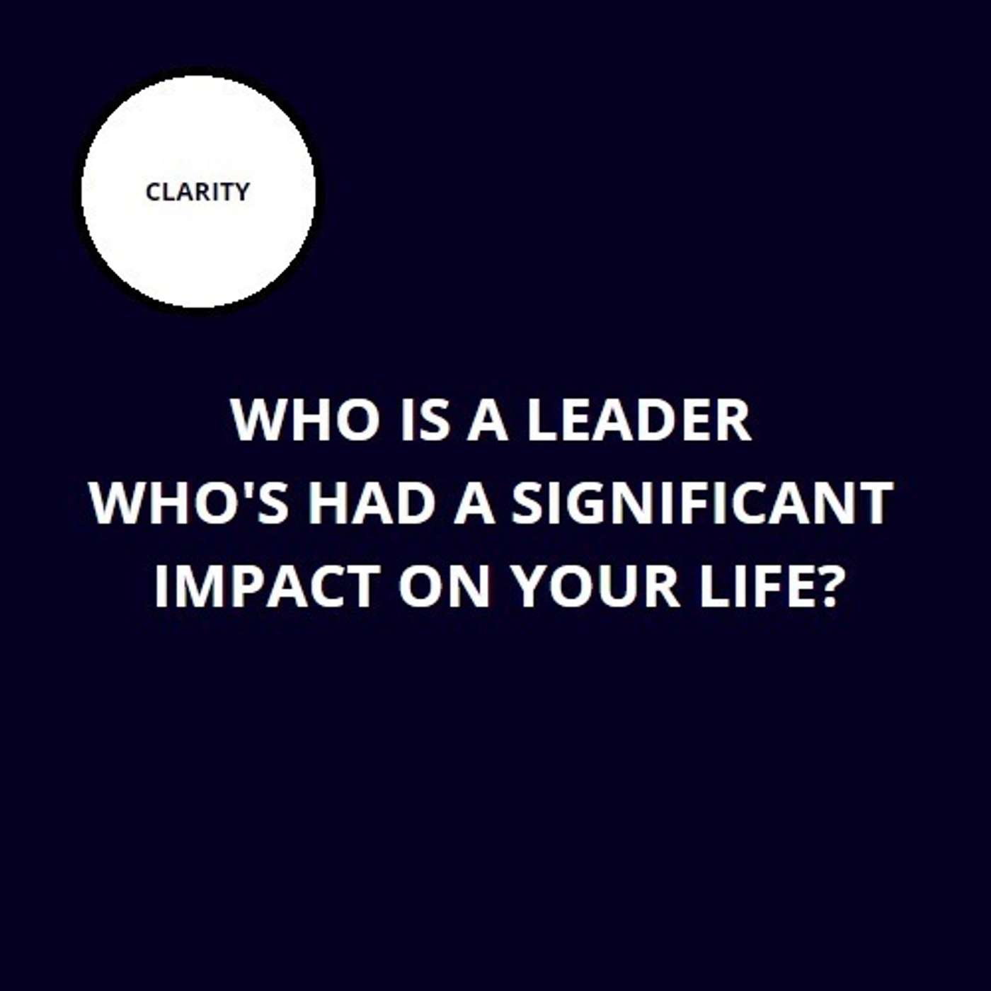 47. Who is a leader who’s had a significant impact on your life?