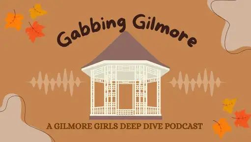 Gabbing Gilmore: A Gilmore Girls Deep Dive