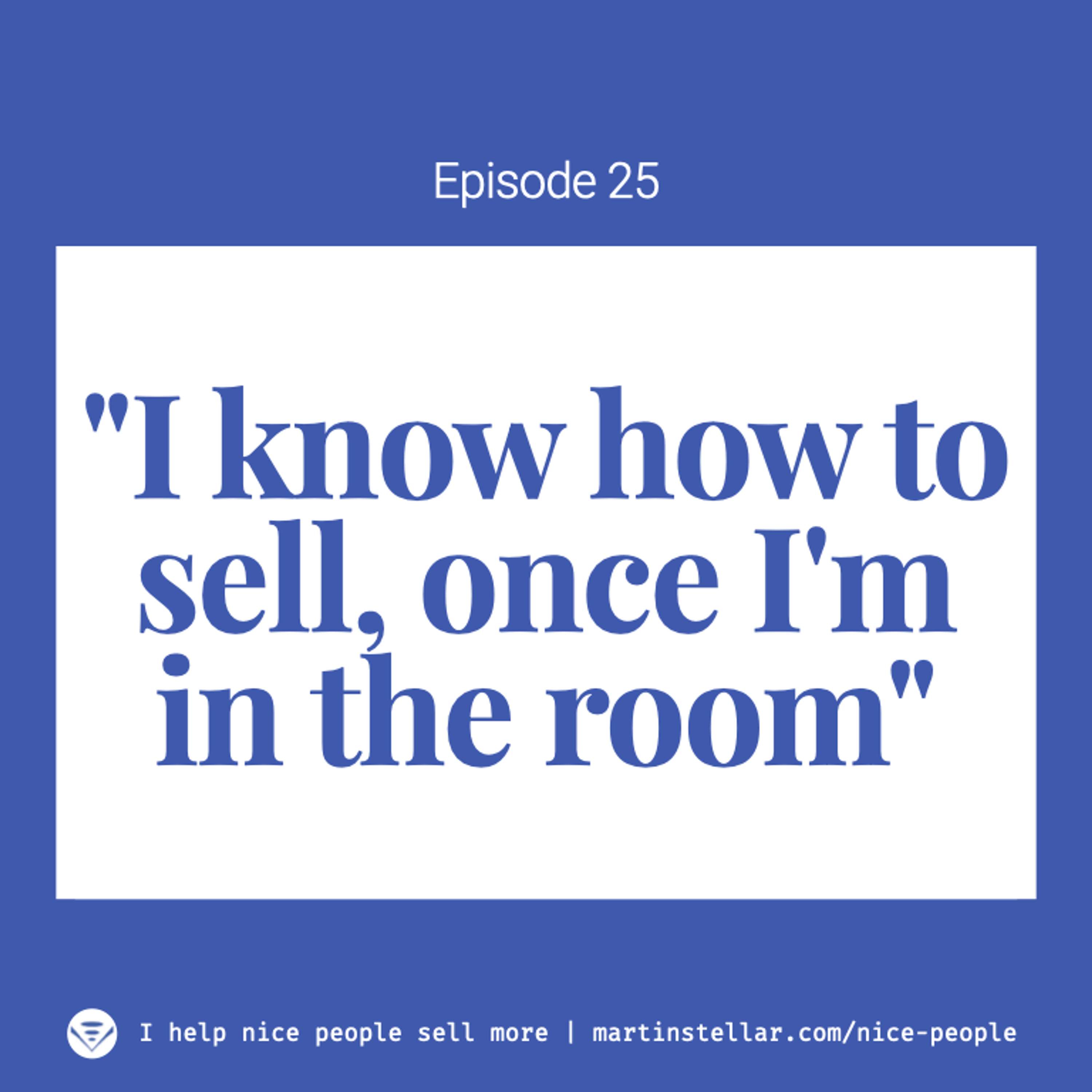 Ep 25: What to do when you "know how to sell, once you're in the room"