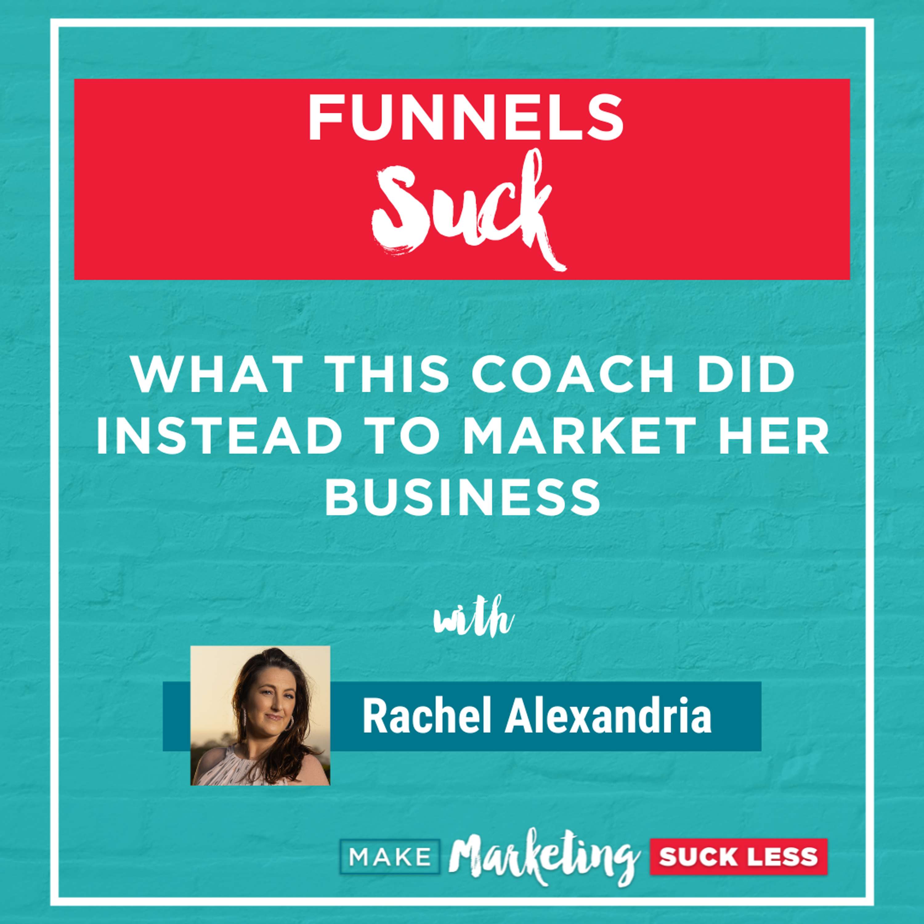 Funnels Suck: What This Coach Did Instead To Market Her Business With Rachel Alexandria