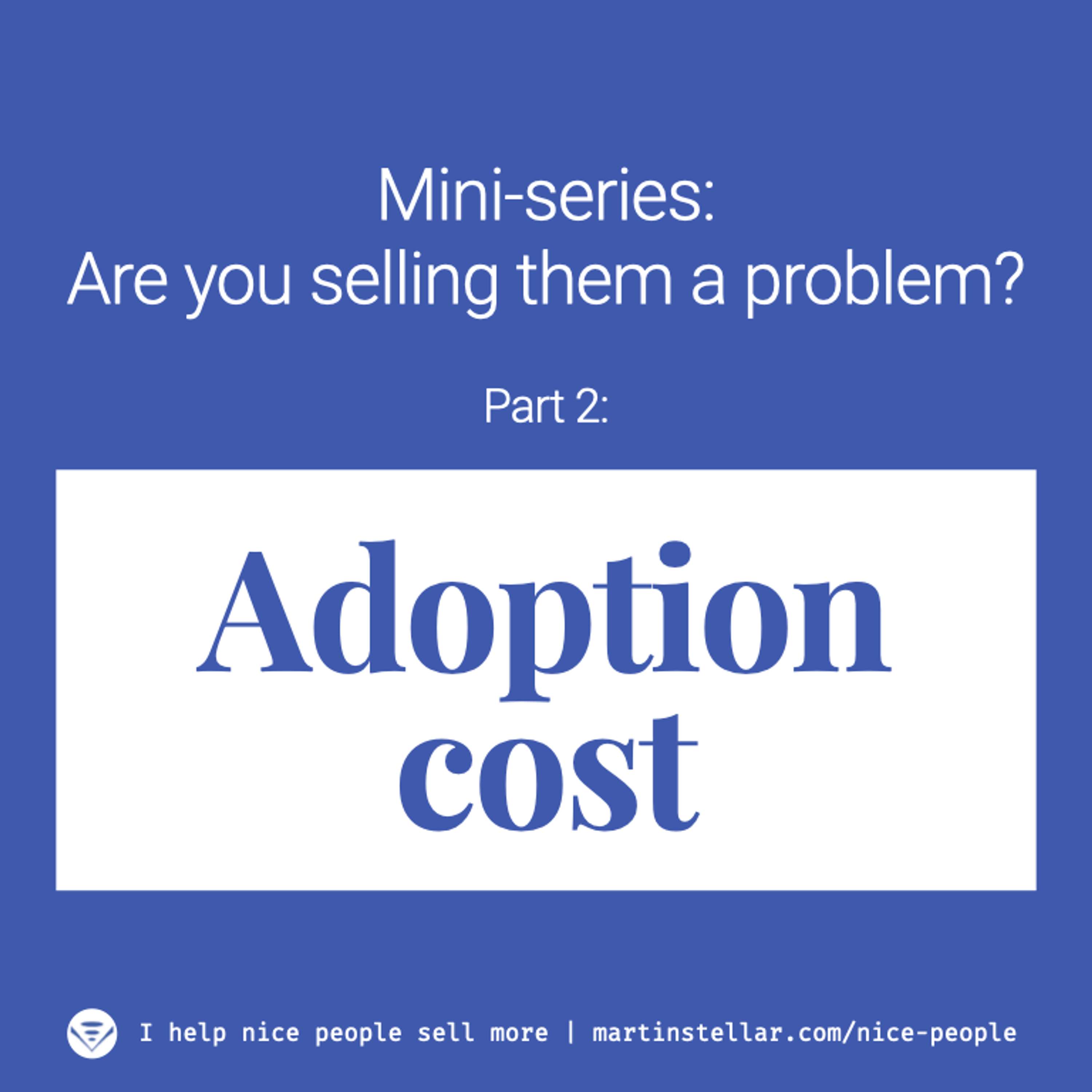 Ep 3. Are you selling them a problem? (Mini-series Pt 2: Adoption cost)