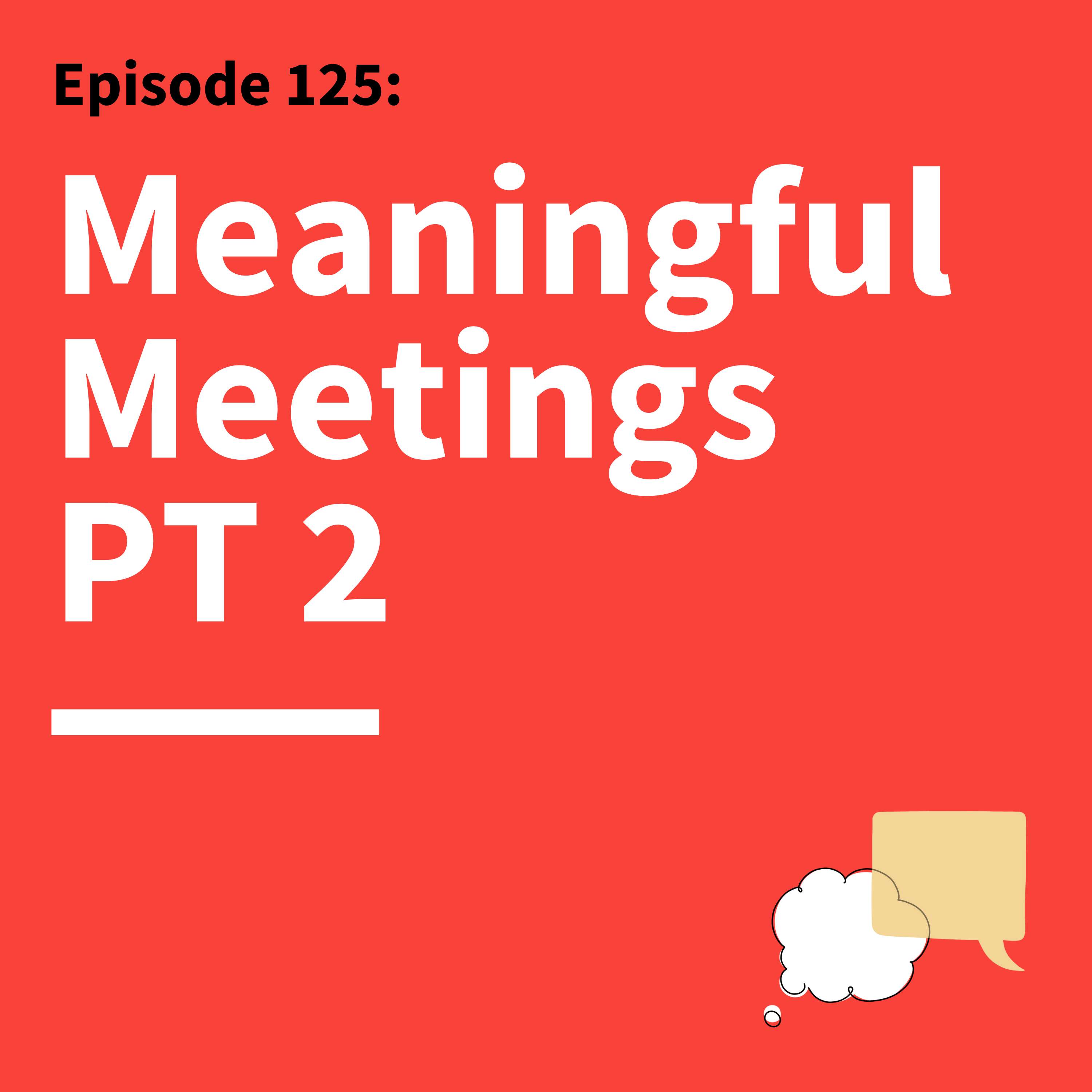 125. Making Meetings Meaningful Pt. 2: Key Ingredients for Effective Meetings